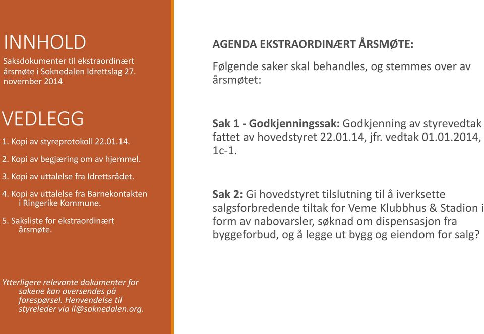 Kopi av uttalelse fra Idrettsrådet. 4. Kopi av uttalelse fra Barnekontakten i Ringerike Kommune. 5. Saksliste for ekstraordinært årsmøte.