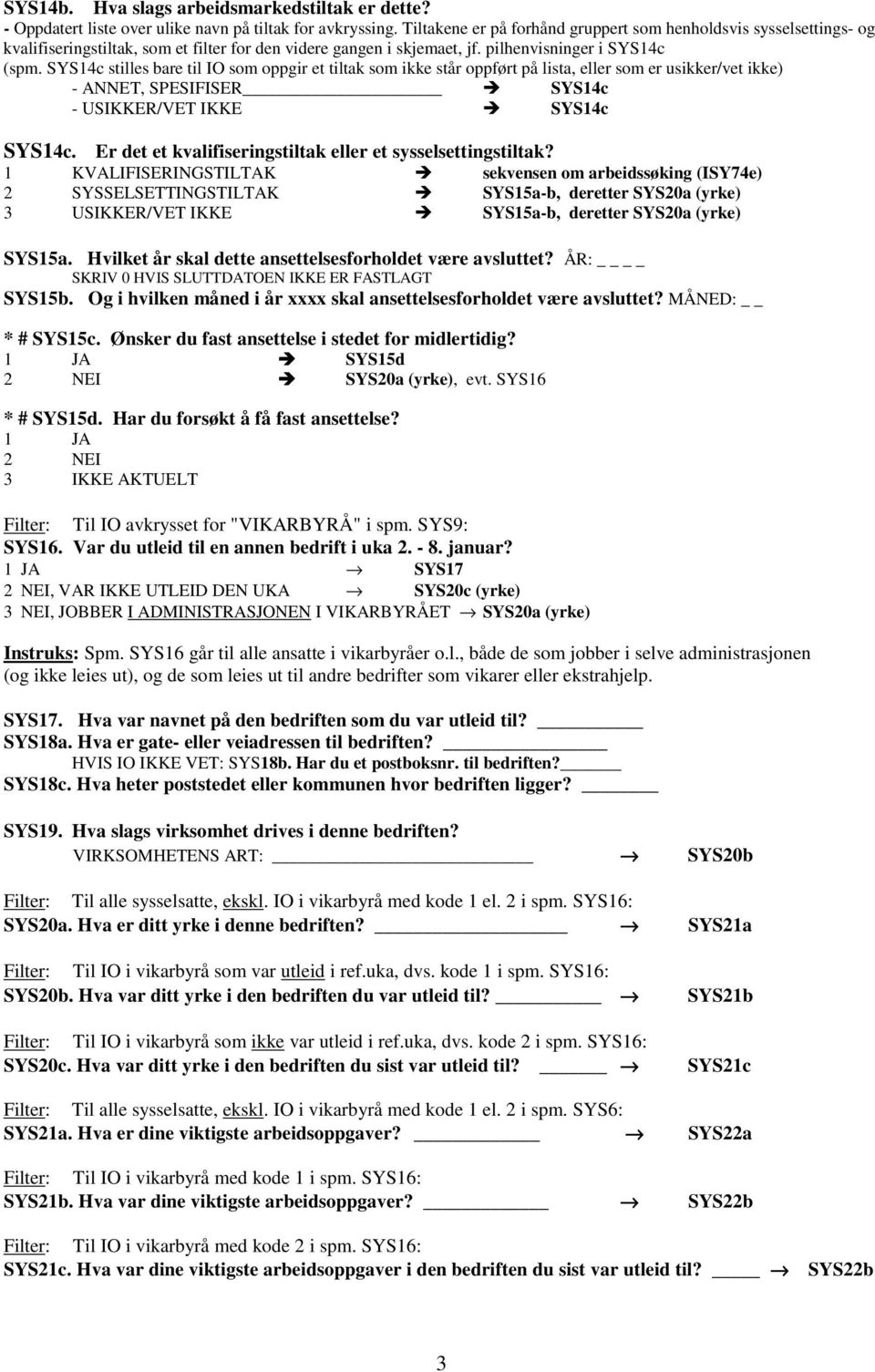 SYS14c stilles bare til IO som oppgir et tiltak som ikke står oppført på lista, eller som er usikker/vet ikke) - ANNET, SPESIFISER SYS14c - USIKKER/VET IKKE SYS14c SYS14c.