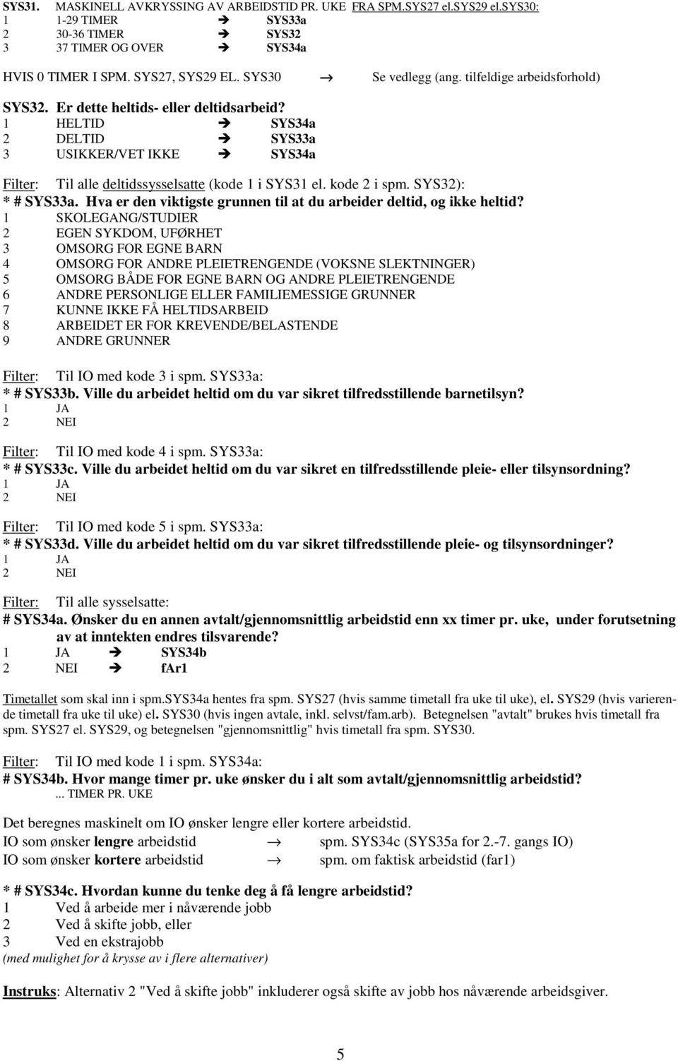 1 HELTID SYS34a 2 DELTID SYS33a 3 USIKKER/VET IKKE SYS34a Filter: Til alle deltidssysselsatte (kode 1 i SYS31 el. kode 2 i spm. SYS32): * # SYS33a.