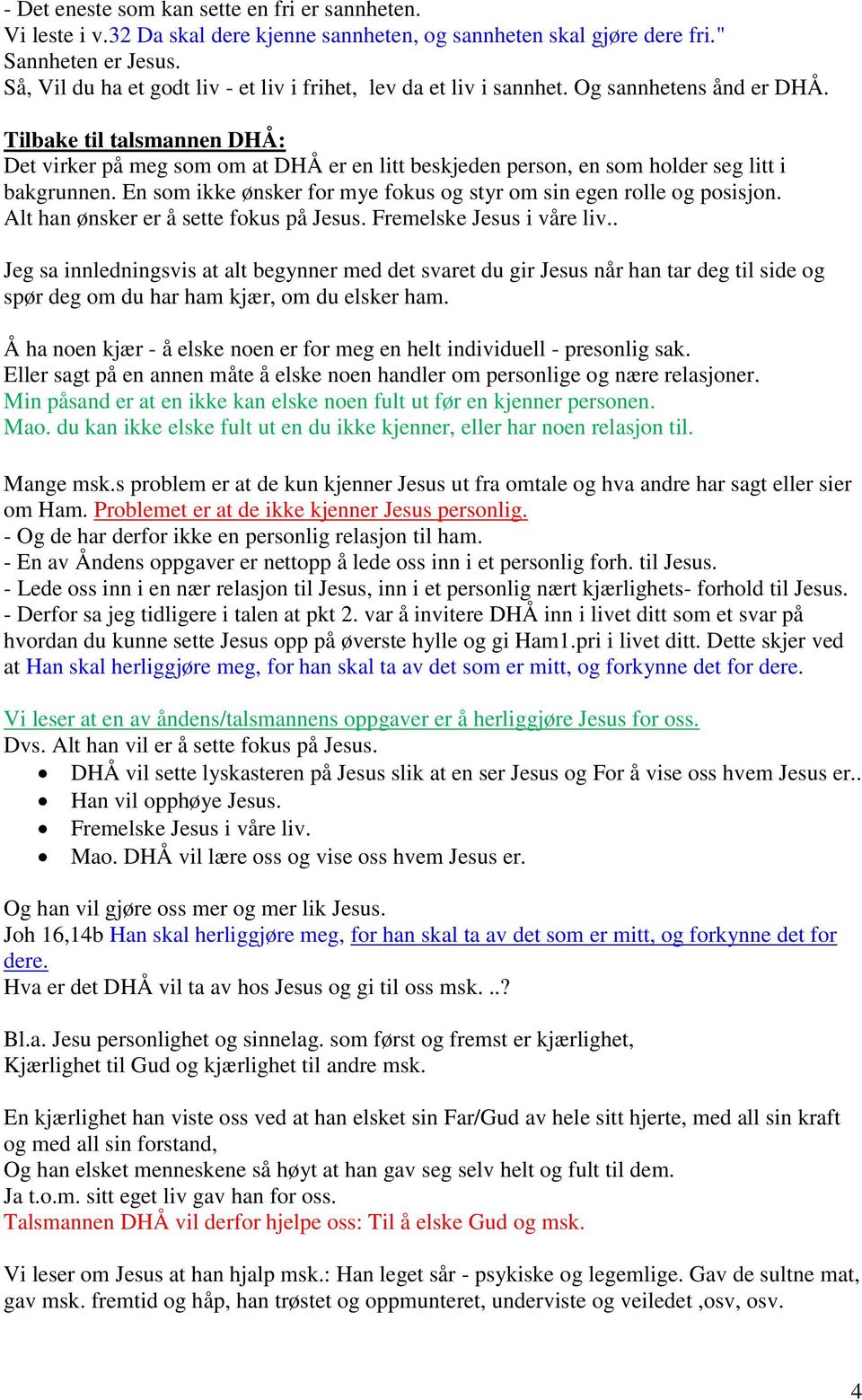 Tilbake til talsmannen DHÅ: Det virker på meg som om at DHÅ er en litt beskjeden person, en som holder seg litt i bakgrunnen. En som ikke ønsker for mye fokus og styr om sin egen rolle og posisjon.