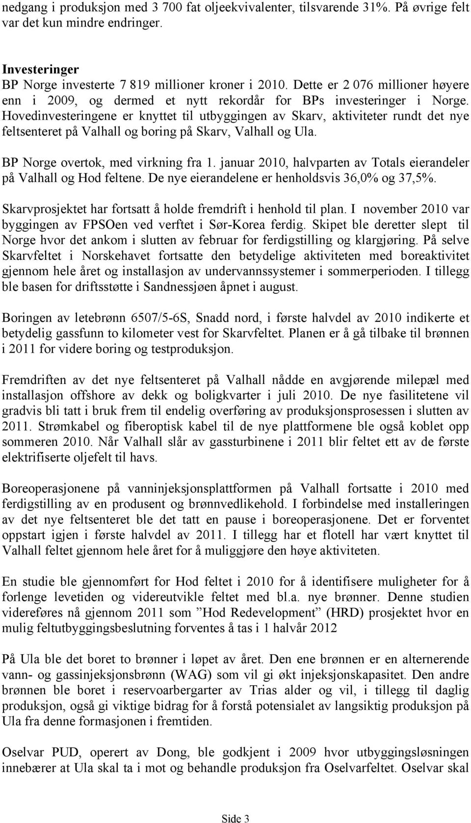 Hovedinvesteringene er knyttet til utbyggingen av Skarv, aktiviteter rundt det nye feltsenteret på Valhall og boring på Skarv, Valhall og Ula. BP Norge overtok, med virkning fra 1.