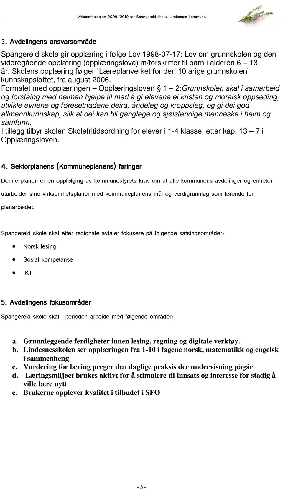 Formålet med opplæringen Opplæringsloven 1 2:Grunnskolen skal i samarbeid og forståing med heimen hjelpe til med å gi elevene ei kristen og moralsk oppseding, utvikle evnene og føresetnadene deira,