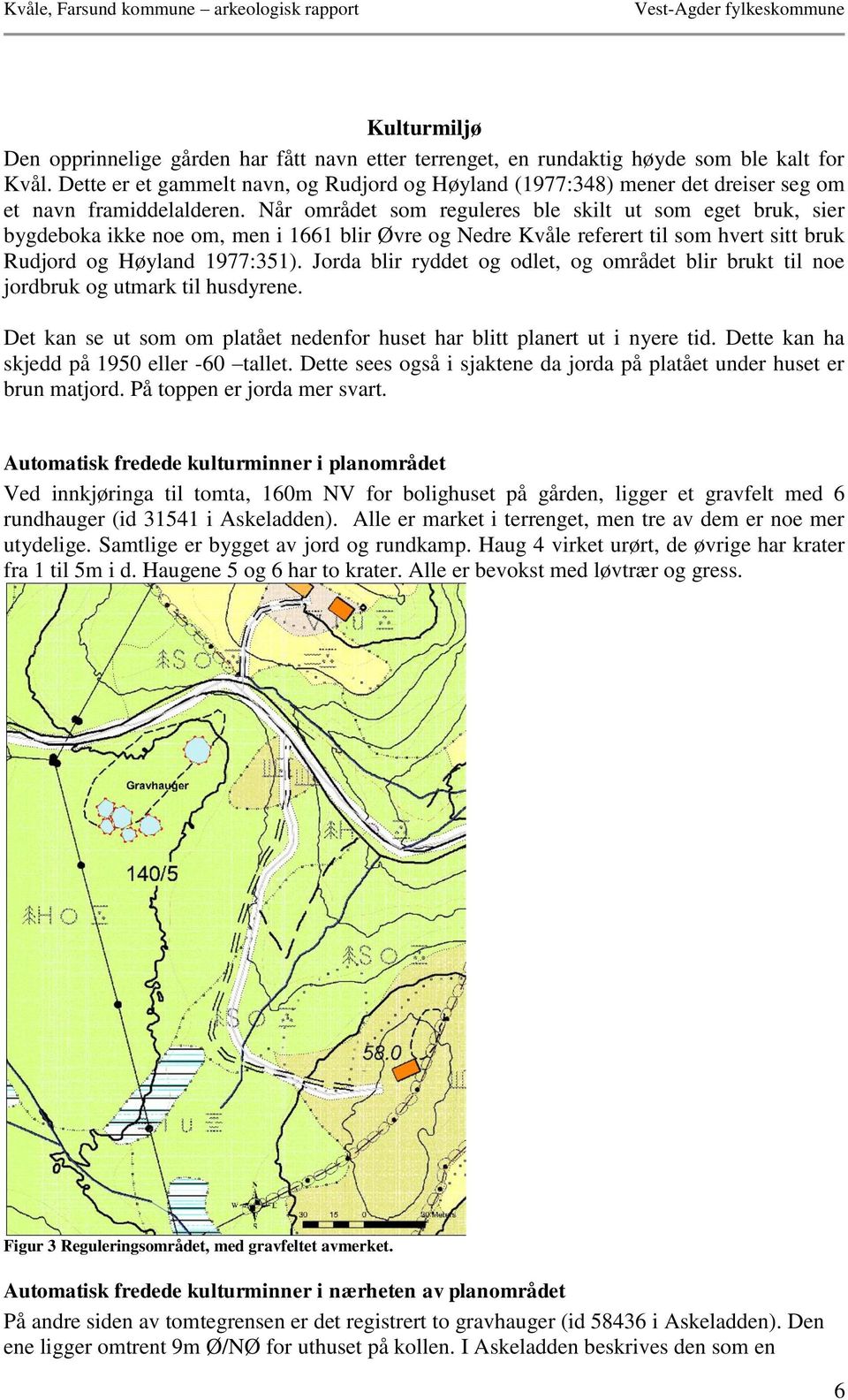 Når området som reguleres ble skilt ut som eget bruk, sier bygdeboka ikke noe om, men i 1661 blir Øvre og Nedre Kvåle referert til som hvert sitt bruk Rudjord og Høyland 1977:351).