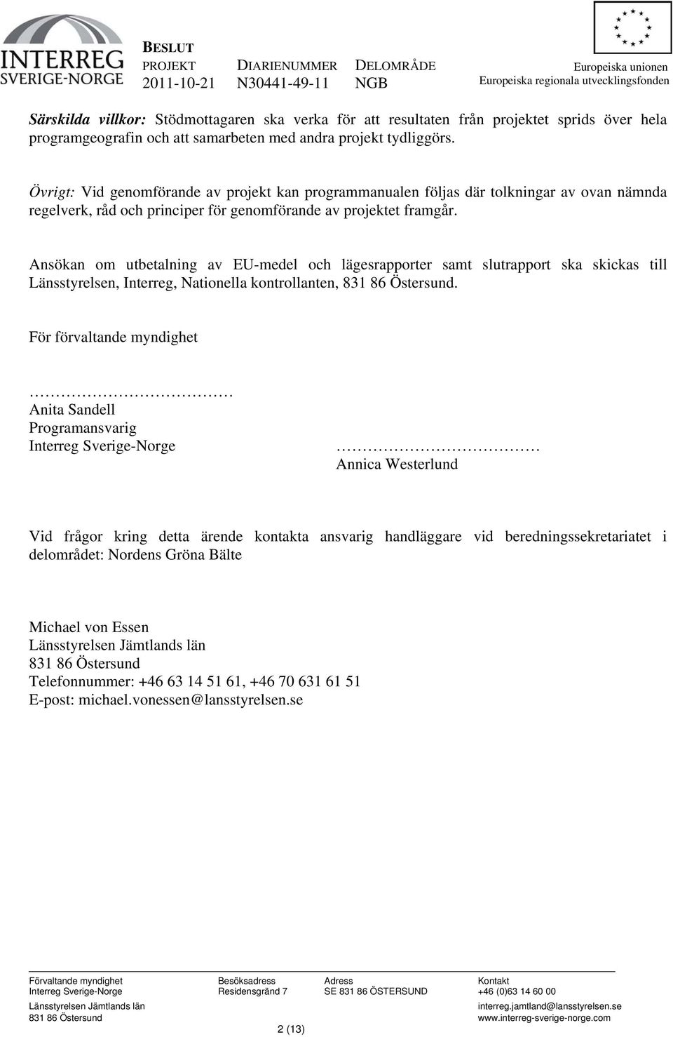 Ansökan om utbetalning av EU-medel och lägesrapporter samt slutrapport ska skickas till Länsstyrelsen, Interreg, Nationella kontrollanten, 831 86 Östersund.