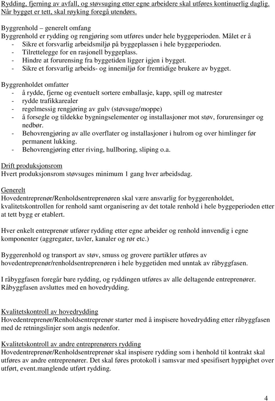 - Tilrettelegge for en rasjonell byggeplass. - Hindre at forurensing fra byggetiden ligger igjen i bygget. - Sikre et forsvarlig arbeids- og innemiljø for fremtidige brukere av bygget.