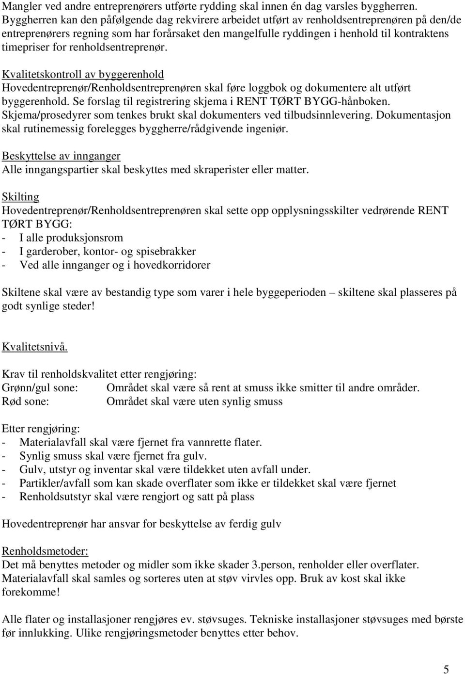 for renholdsentreprenør. Kvalitetskontroll av byggerenhold Hovedentreprenør/Renholdsentreprenøren skal føre loggbok og dokumentere alt utført byggerenhold.