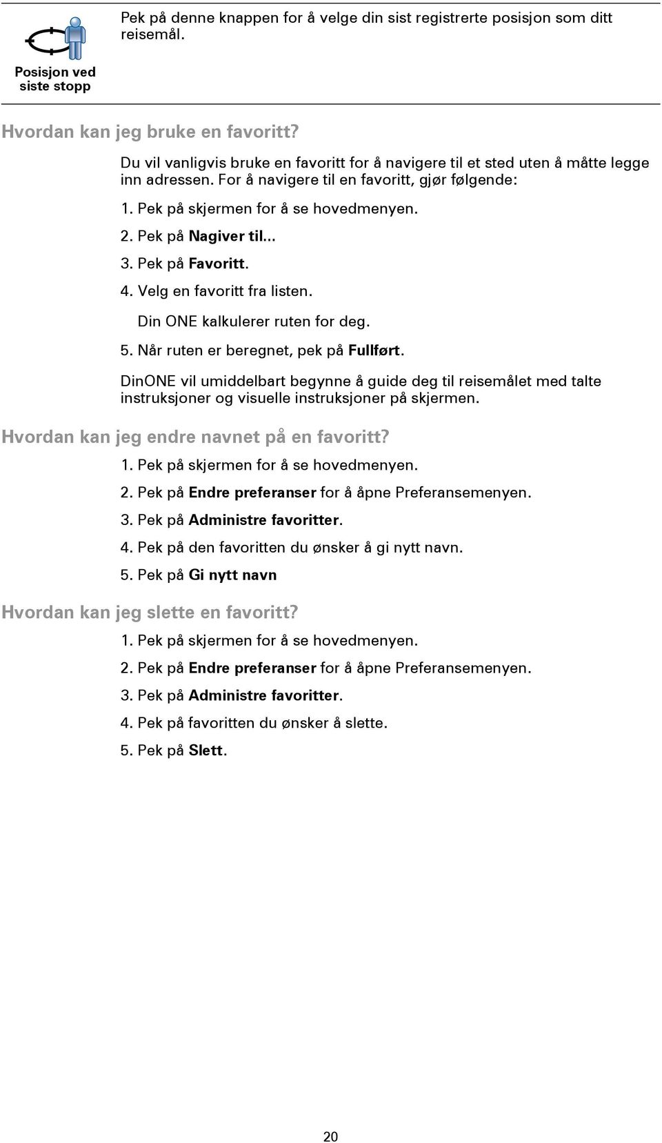 Pek på Nagiver til... 3. Pek på Favoritt. 4. Velg en favoritt fra listen. Din ONE kalkulerer ruten for deg. 5. Når ruten er beregnet, pek på Fullført.