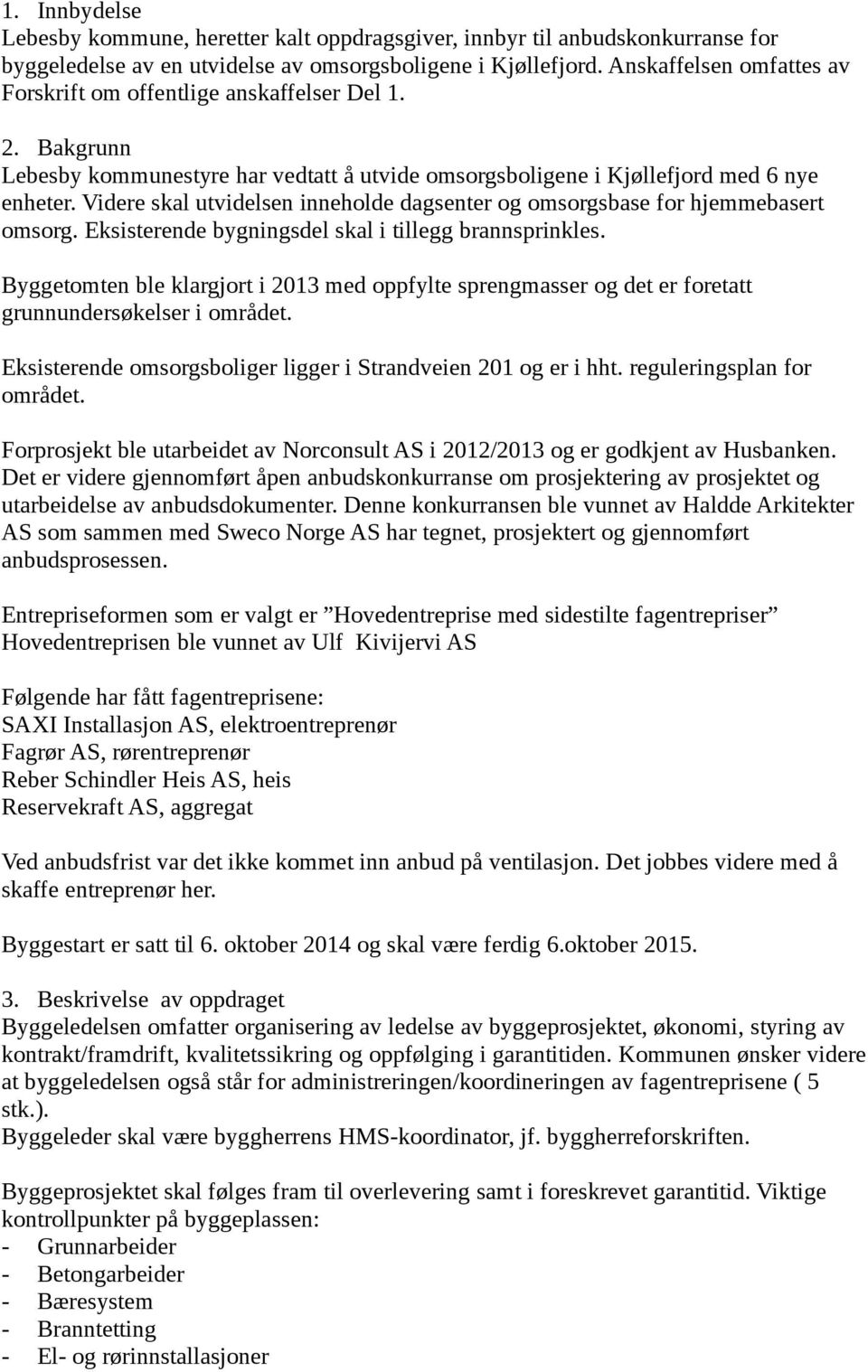 Videre skal utvidelsen inneholde dagsenter og omsorgsbase for hjemmebasert omsorg. Eksisterende bygningsdel skal i tillegg brannsprinkles.