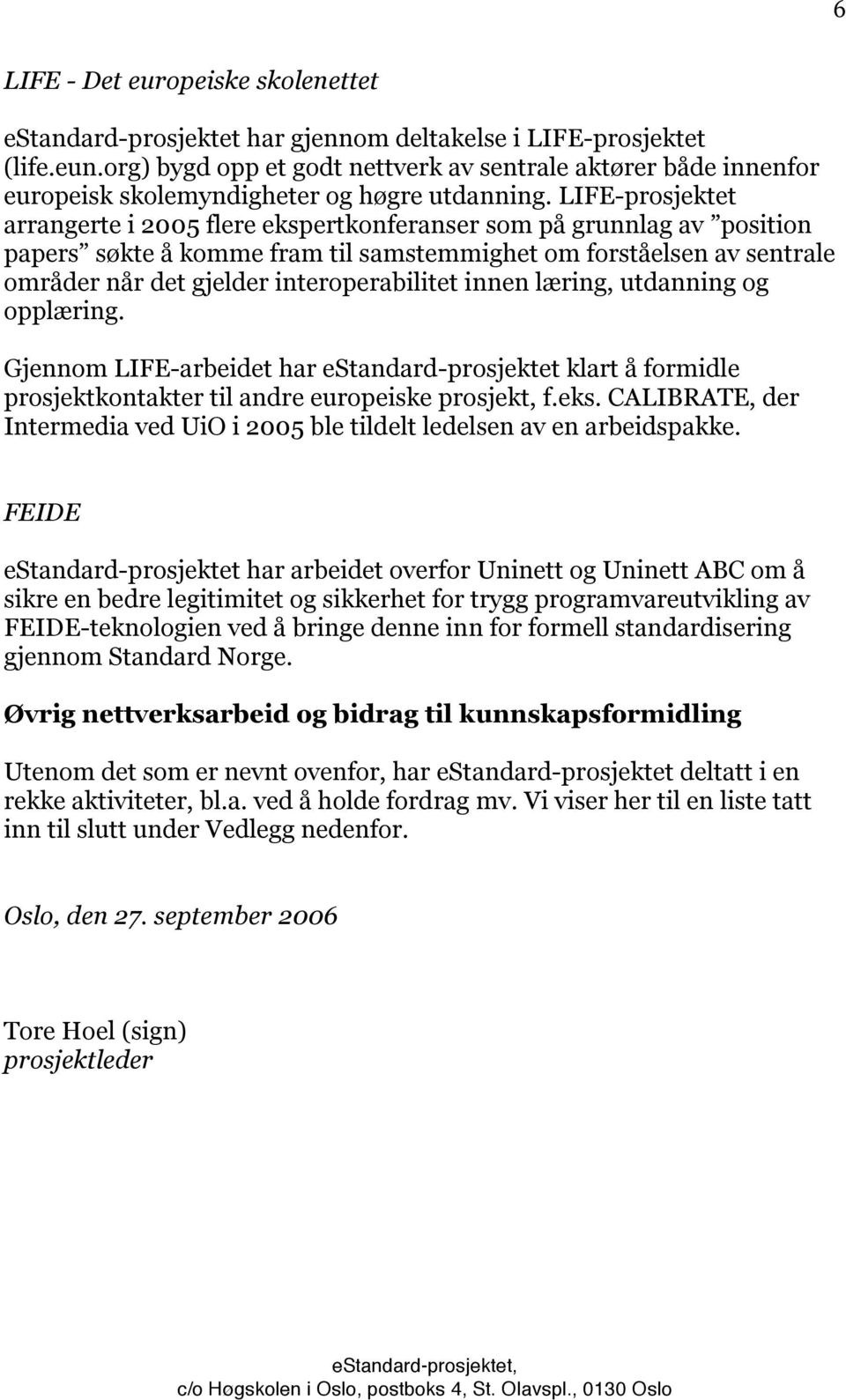 LIFE-prosjektet arrangerte i 2005 flere ekspertkonferanser som på grunnlag av position papers søkte å komme fram til samstemmighet om forståelsen av sentrale områder når det gjelder interoperabilitet