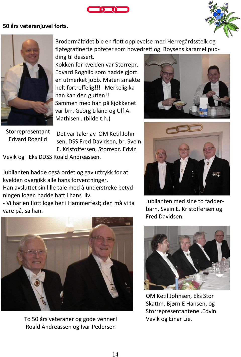 Georg Liland og Ulf A. Mathisen. (bilde t.h.) Det var taler av OM Ketil Johnsen, DSS Fred Davidsen, br. Svein E. Kristoffersen, Storrepr. Edvin Vevik og Eks DDSS Roald Andreassen.
