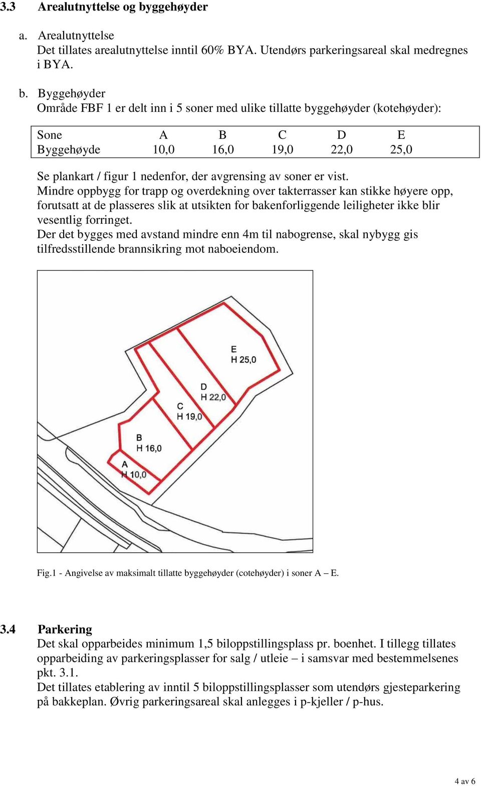 Byggehøyder Område FBF 1 er delt inn i 5 soner med ulike tillatte byggehøyder (kotehøyder): Sone A B C D E Byggehøyde 10,0 16,0 19,0 22,0 25,0 Se plankart / figur 1 nedenfor, der avgrensing av soner