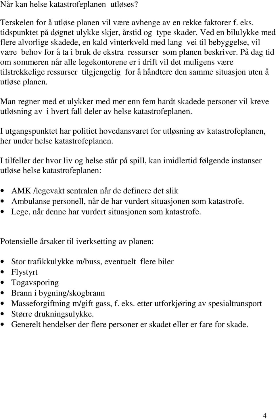 På dag tid om sommeren når alle legekontorene er i drift vil det muligens være tilstrekkelige ressurser tilgjengelig for å håndtere den samme situasjon uten å utløse planen.