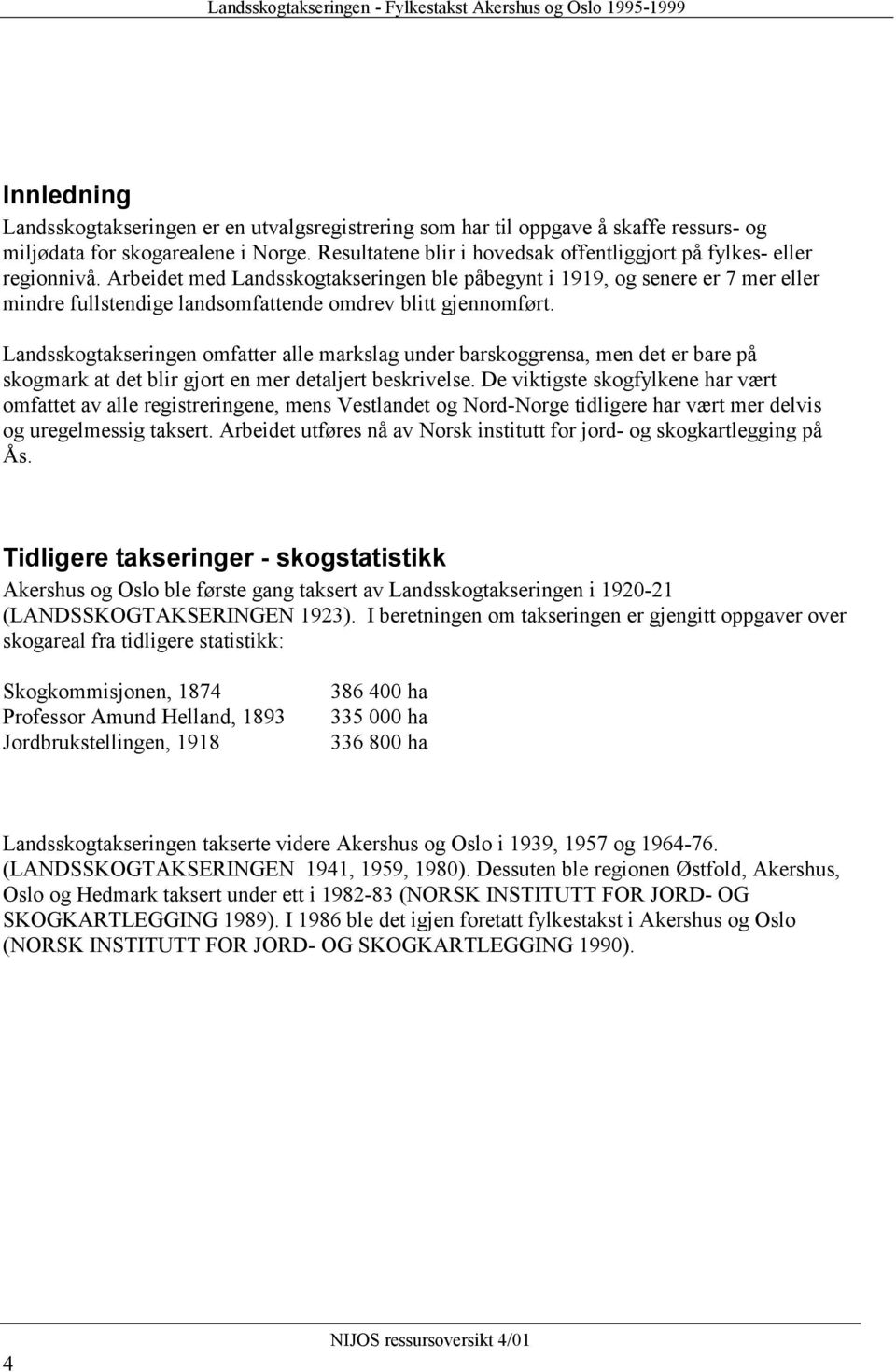 Arbeidet med Landsskogtakseringen ble påbegynt i 1919, og senere er 7 mer eller mindre fullstendige landsomfattende omdrev blitt gjennomført.