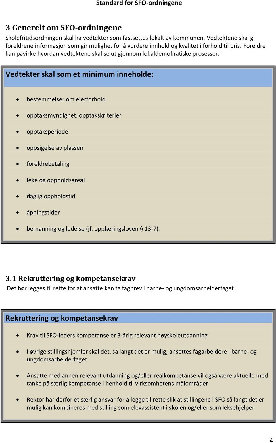 Vedtekter skal som et minimum inneholde: bestemmelser om eierforhold opptaksmyndighet, opptakskriterier opptaksperiode oppsigelse av plassen foreldrebetaling leke og oppholdsareal daglig oppholdstid