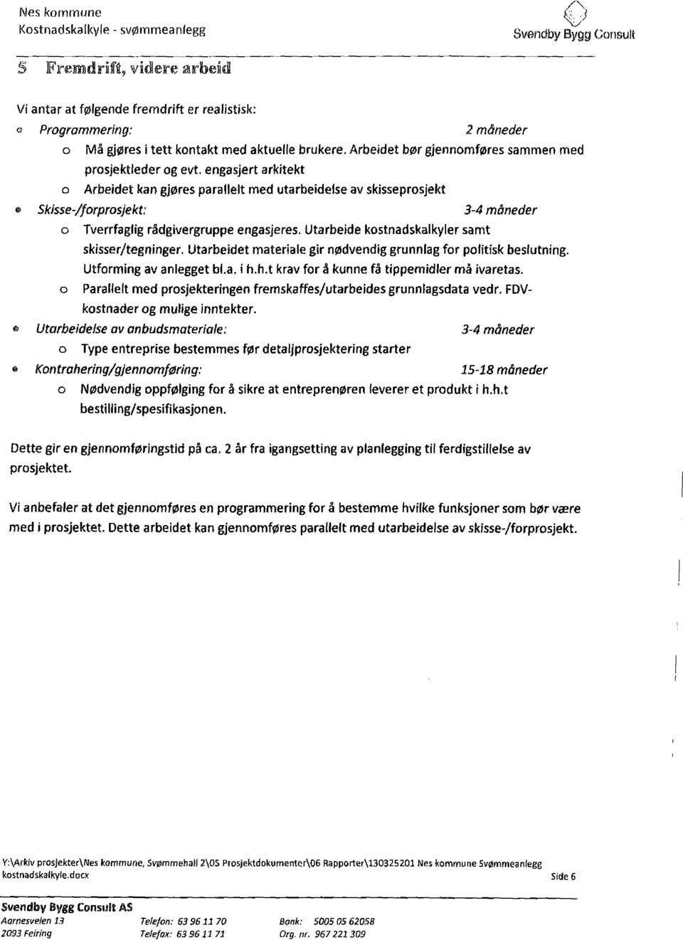 rådgivergruppe engasjeres Utarbeide kostnadskakyer samt skisser/tegninger Utarbeidet materiae gir nødvendig grunnag for poitisk besutning Utforming av anegget ba i hht krav for å kunne få tippemider