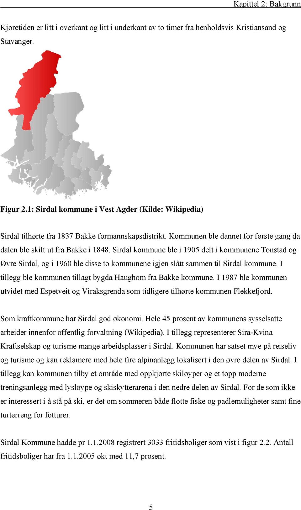 Sirdal kommune ble i 905 delt i kommunene Tonstad og Øvre Sirdal, og i 960 ble disse to kommunene igjen slått sammen til Sirdal kommune. I tillegg ble kommunen tillagt bygda Haughom fra Bakke kommune.