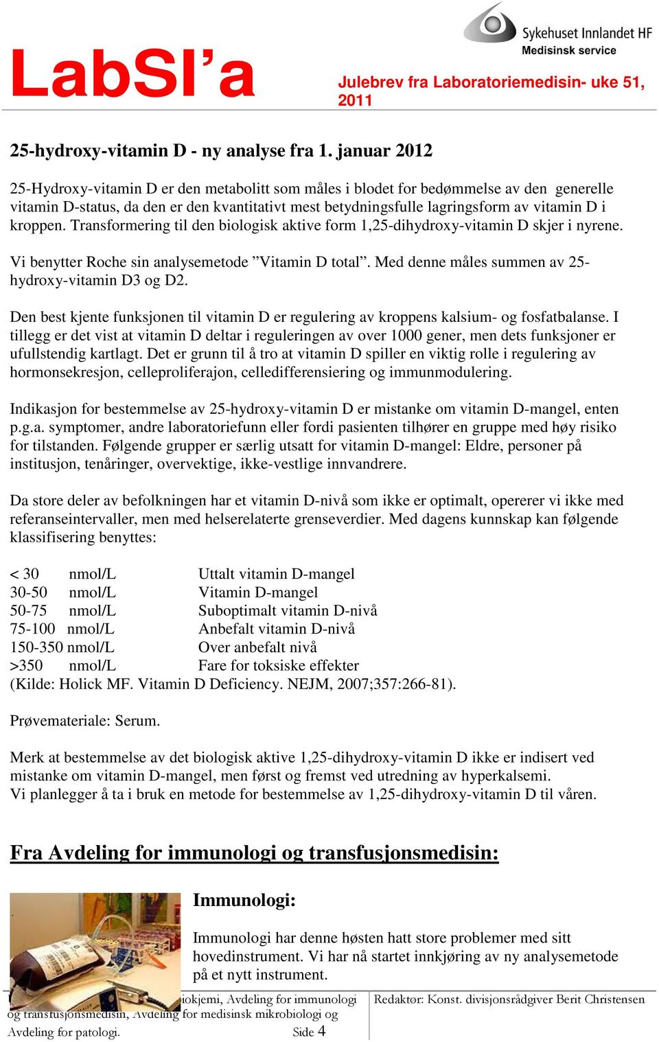 kroppen. Transformering til den biologisk aktive form 1,25-dihydroxy-vitamin D skjer i nyrene. Vi benytter Roche sin analysemetode Vitamin D total.