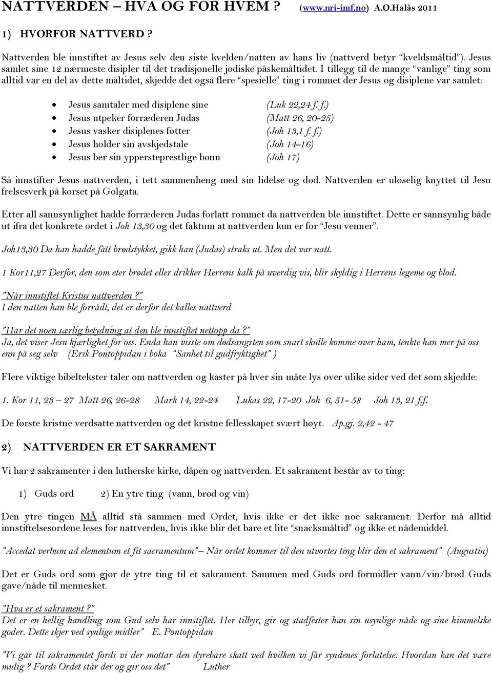 I tillegg til de mange vanlige ting som alltid var en del av dette måltidet, skjedde det også flere spesielle ting i rommet der Jesus og disiplene var samlet: Jesus samtaler med disiplene sine (Luk