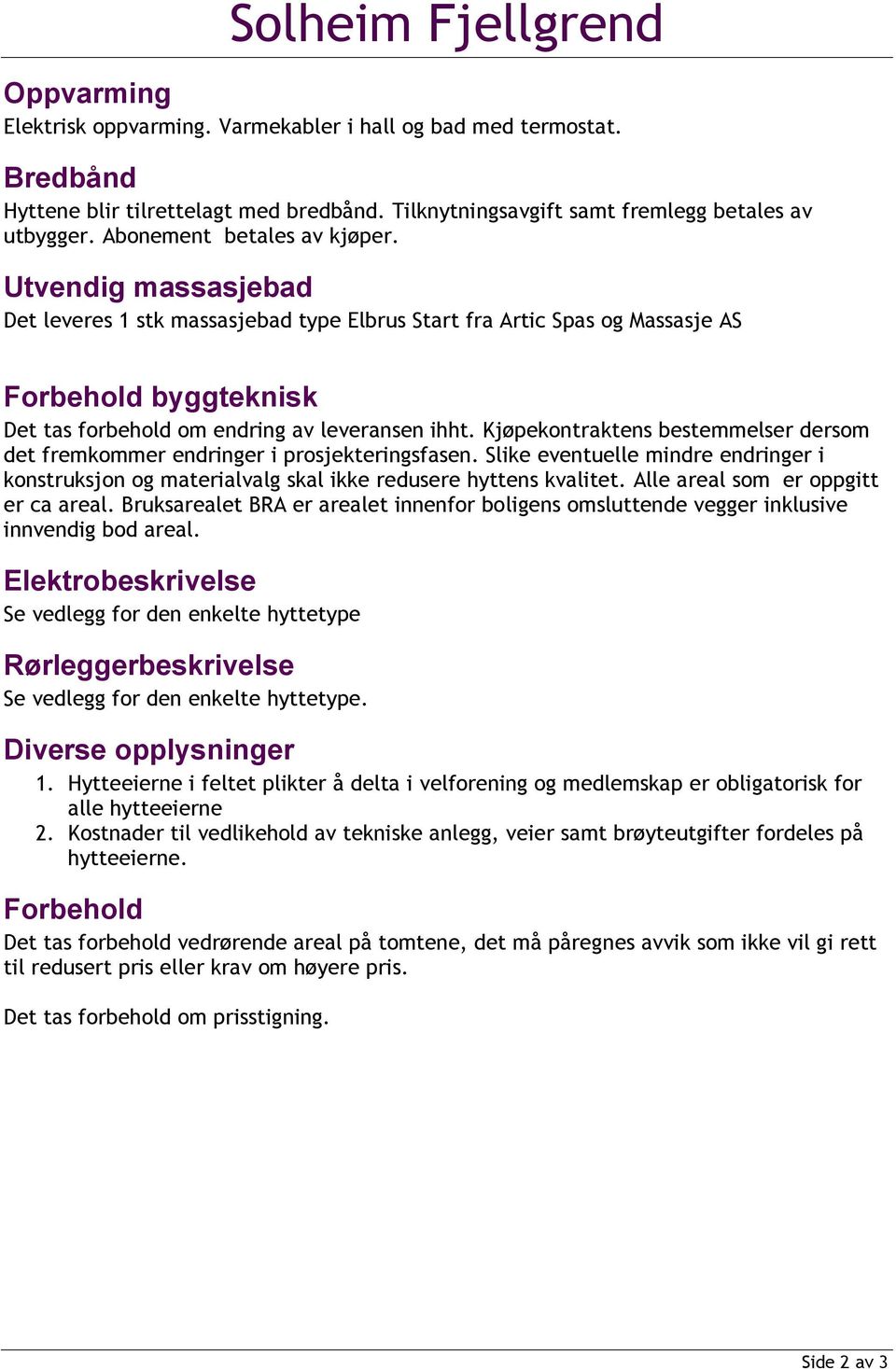 Kjøpekontraktens bestemmelser dersom det fremkommer endringer i prosjekteringsfasen Slike eventuelle mindre endringer i konstruksjon og materialvalg skal ikke redusere hyttens kvalitet Alle areal som