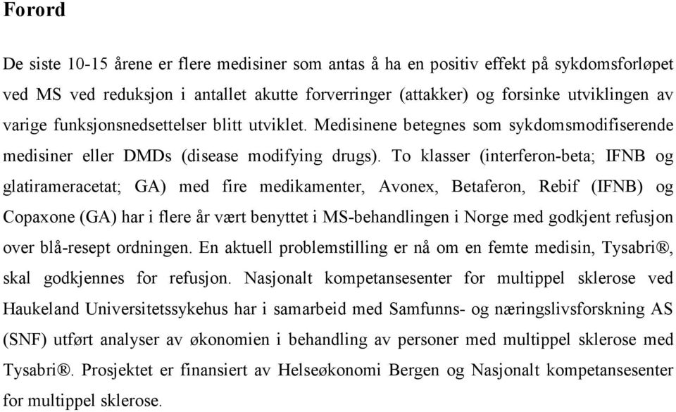To klasser (interferon-beta; IFNB og glatirameracetat; GA) med fire medikamenter, Avonex, Betaferon, Rebif (IFNB) og Copaxone (GA) har i flere år vært benyttet i MS-behandlingen i Norge med godkjent