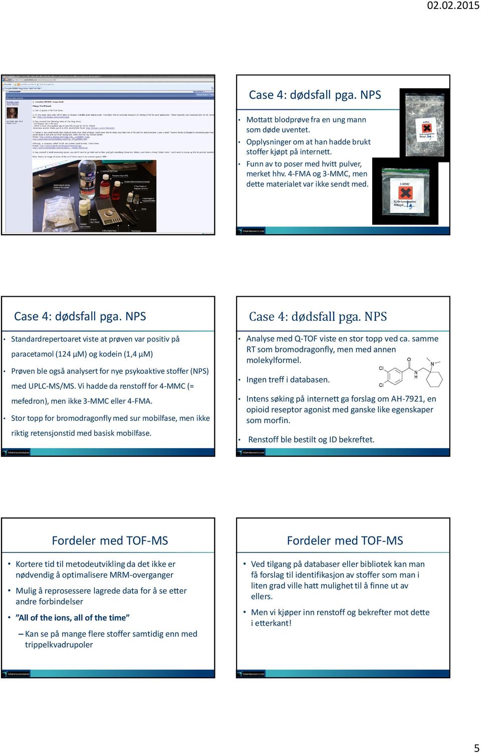 NPS Standardrepertoaret viste at prøven var positiv på paracetamol (124 µm) og kodein (1,4 µm) Prøven ble også analysert for nye psykoaktive stoffer (NPS) med UPLC-MS/MS.