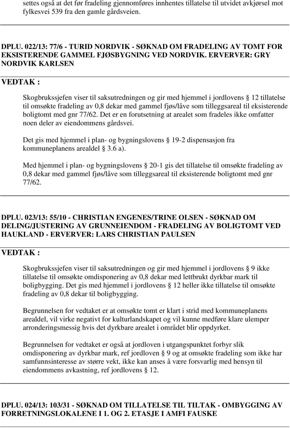 ERVERVER: GRY NORDVIK KARLSEN VEDTAK : Skogbrukssjefen viser til saksutredningen og gir med hjemmel i jordlovens 12 tillatelse til omsøkte fradeling av 0,8 dekar med gammel fjøs/låve som