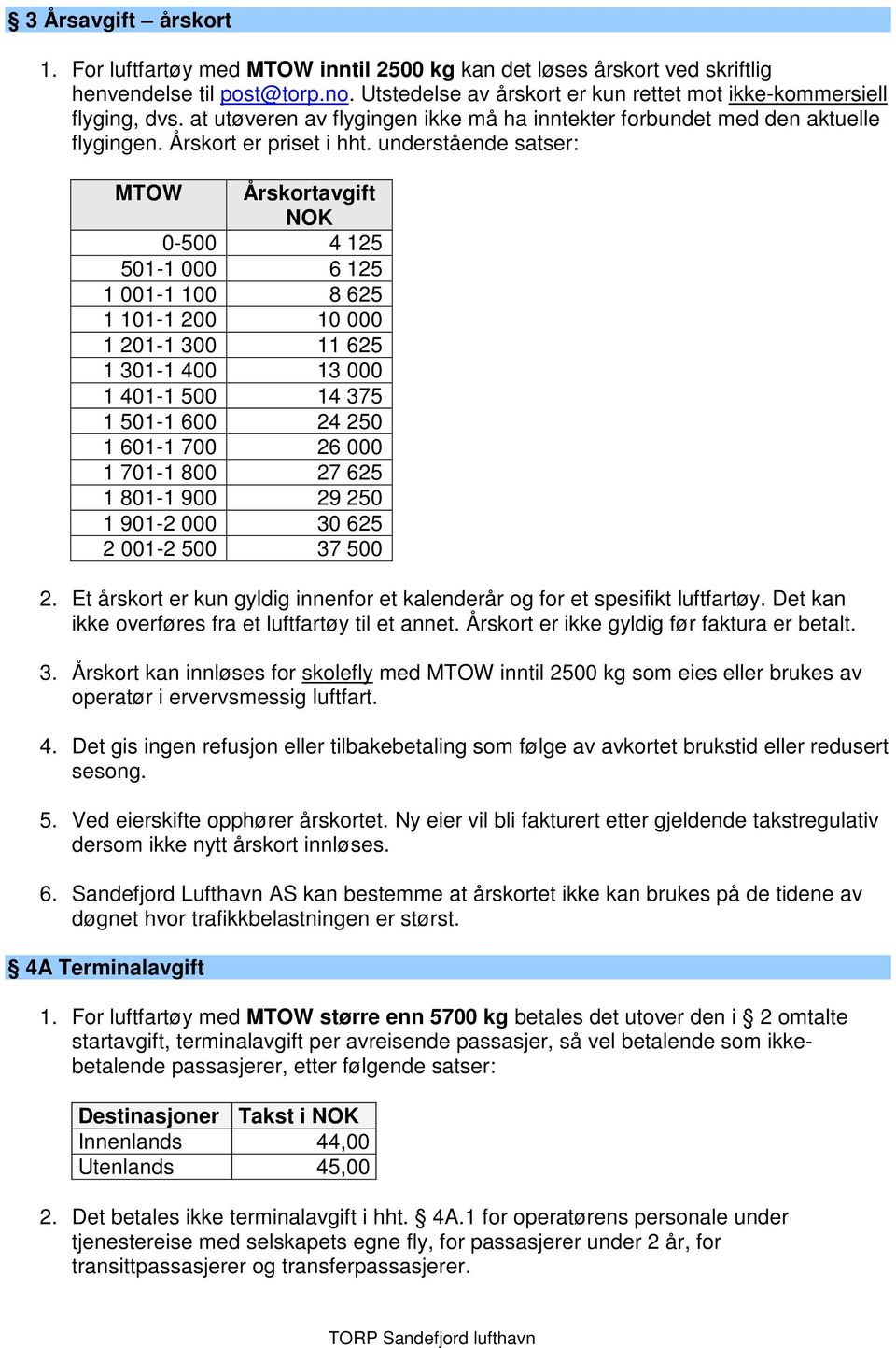 understående satser: MTOW Årskortavgift NOK 0-500 4 125 501-1 000 6 125 1 001-1 100 8 625 1 101-1 200 10 000 1 201-1 300 11 625 1 301-1 400 13 000 1 401-1 500 14 375 1 501-1 600 24 250 1 601-1 700 26