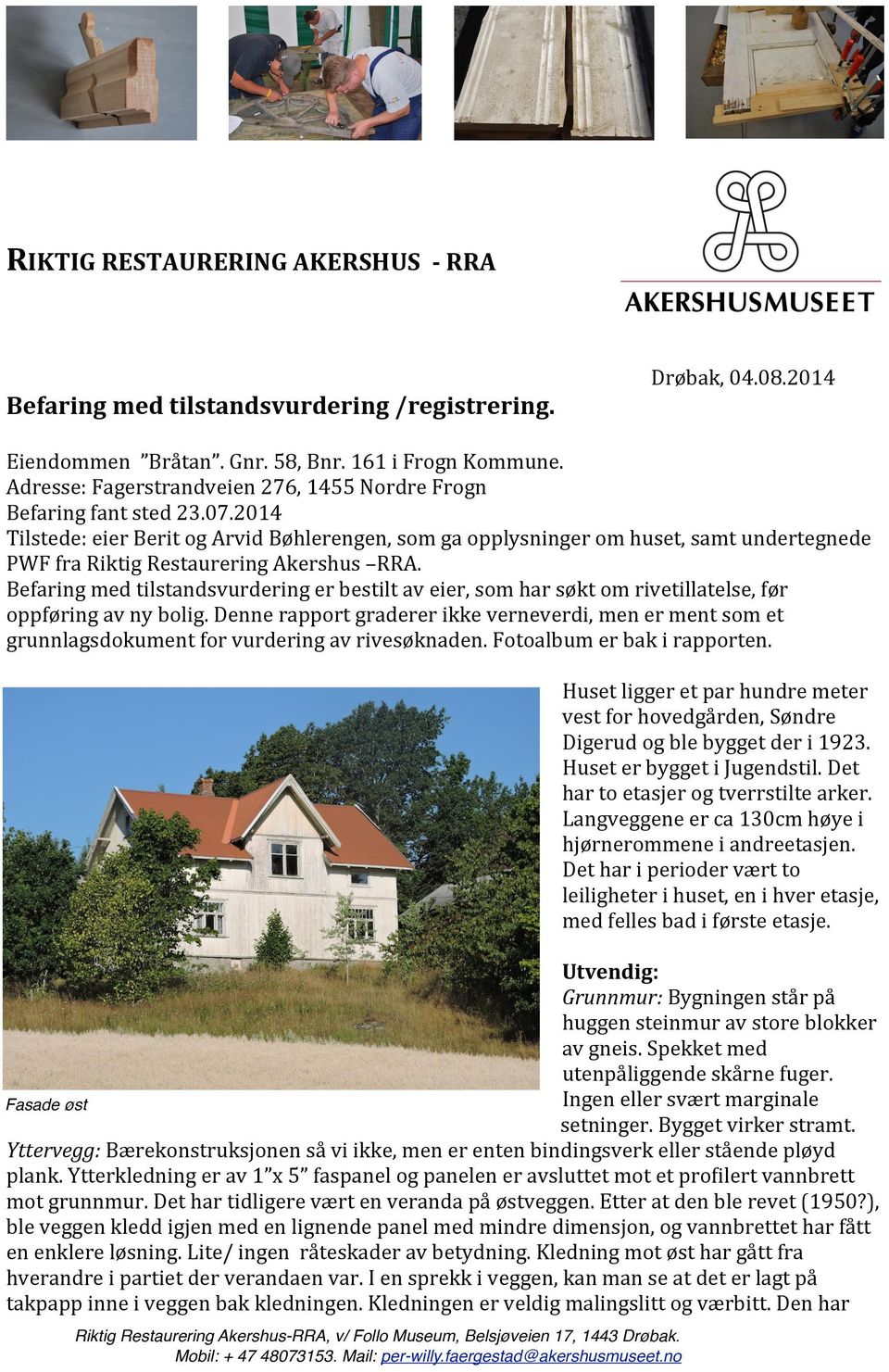2014 Tilstede: eier Berit og Arvid Bøhlerengen, som ga opplysninger om huset, samt undertegnede PWF fra Riktig Restaurering Akershus RRA.