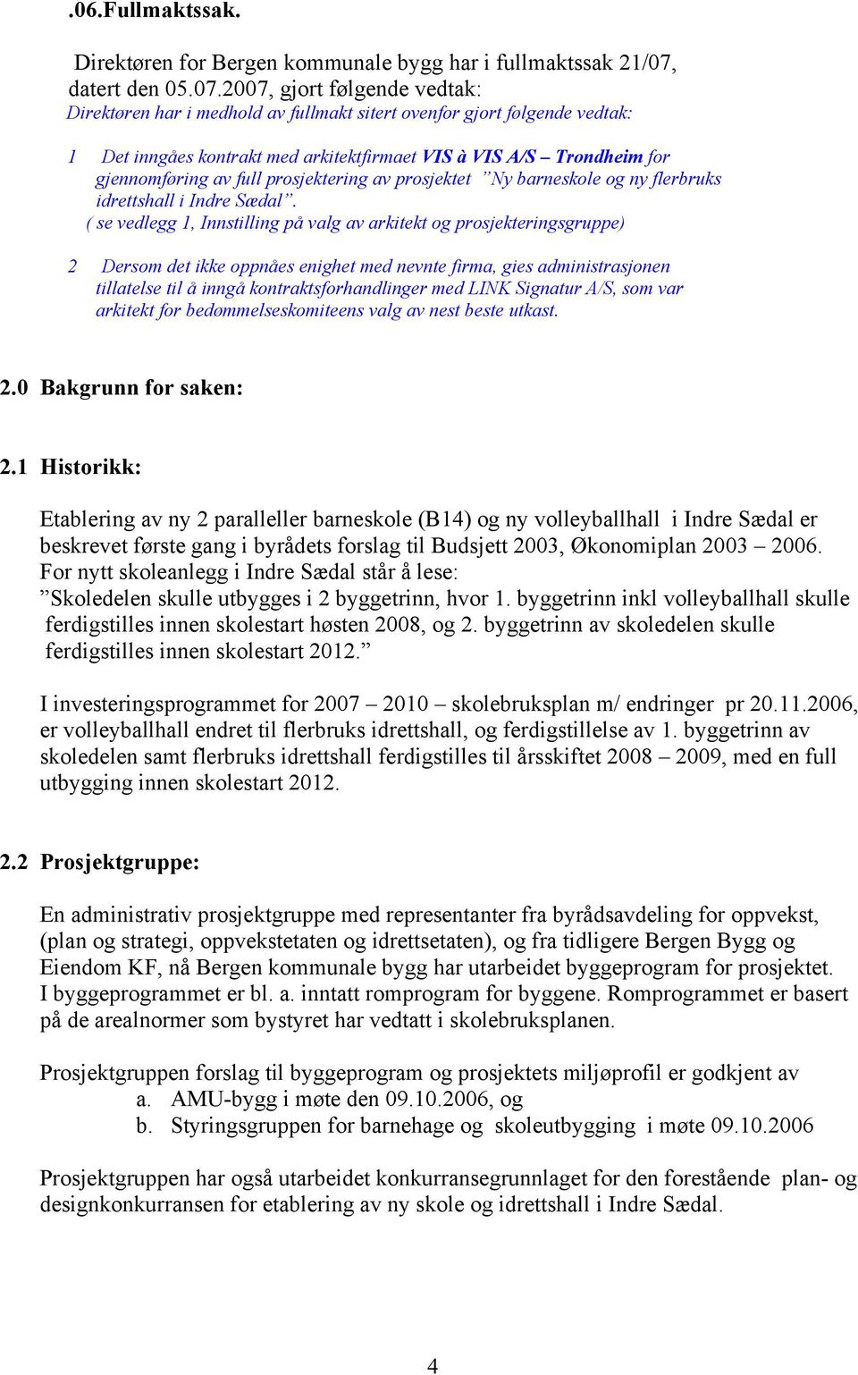 2007, gjort følgende vedtak: Direktøren har i medhold av fullmakt sitert ovenfor gjort følgende vedtak: 1 Det inngåes kontrakt med arkitektfirmaet VIS à VIS A/S Trondheim for gjennomføring av full