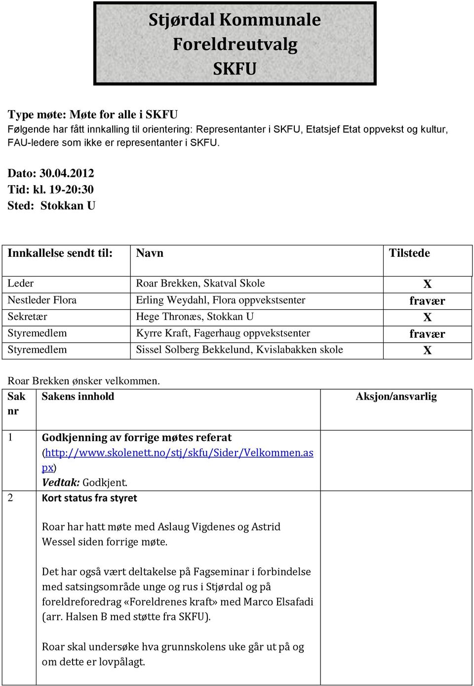 19-20:30 Sted: Stokkan U Innkallelse sendt til: Navn Tilstede Leder Roar Brekken, Skatval Skole X Nestleder Flora Erling Weydahl, Flora oppvekstsenter fravær Sekretær Hege Thronæs, Stokkan U X