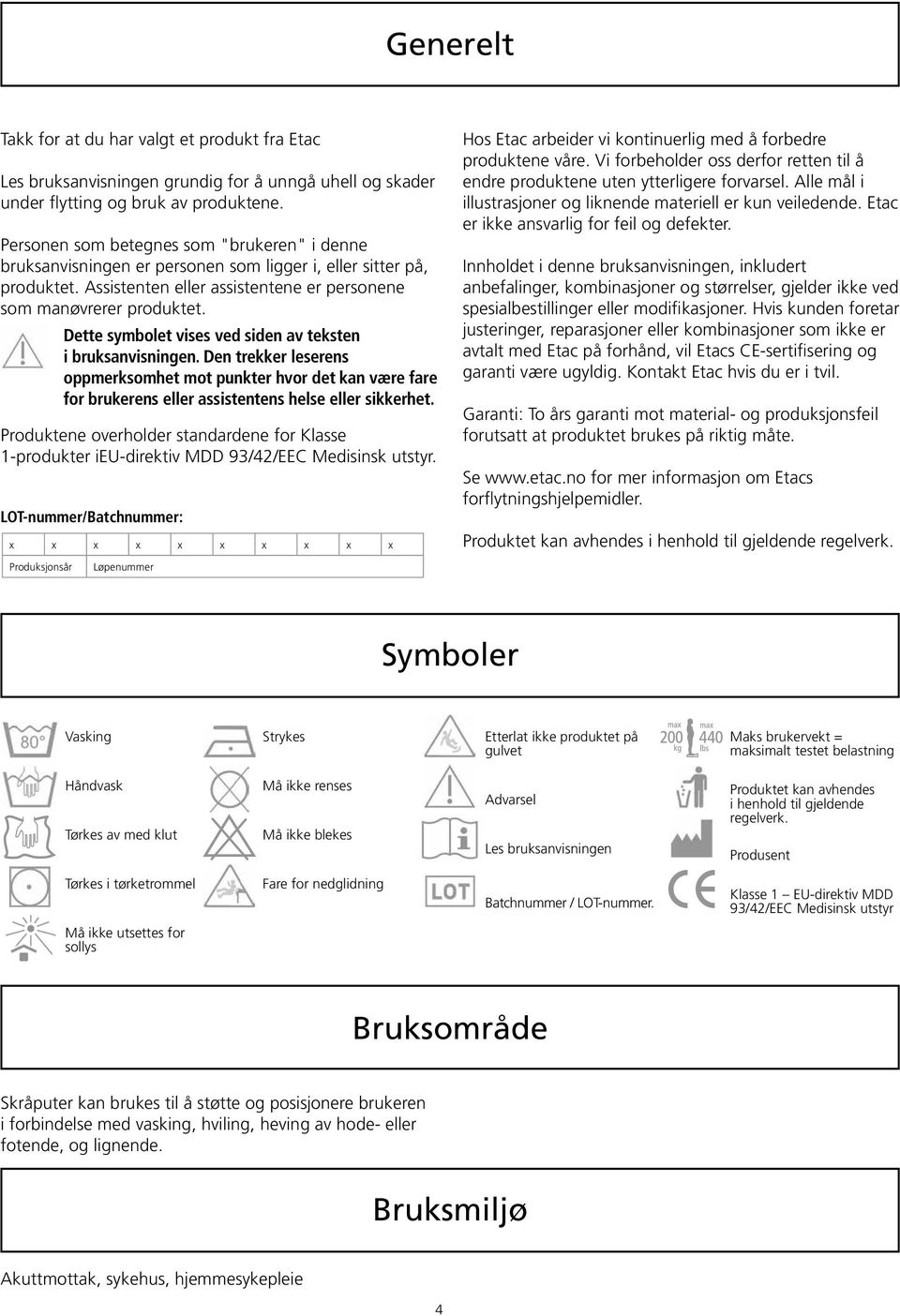 Dette symbolet vises ved siden av teksten i bruksanvisningen. Den trekker leserens oppmerksomhet mot punkter hvor det kan være fare for brukerens eller assistentens helse eller sikkerhet.