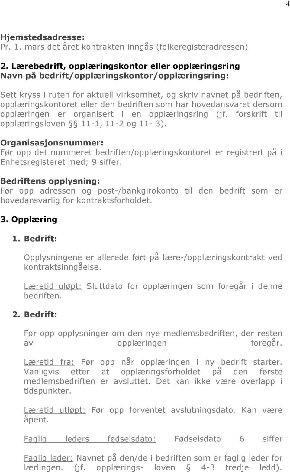 den bedriften som har hovedansvaret dersom opplæringen er organisert i en opplæringsring (jf. forskrift til opplæringsloven 11-1, 11-2 og 11-3).