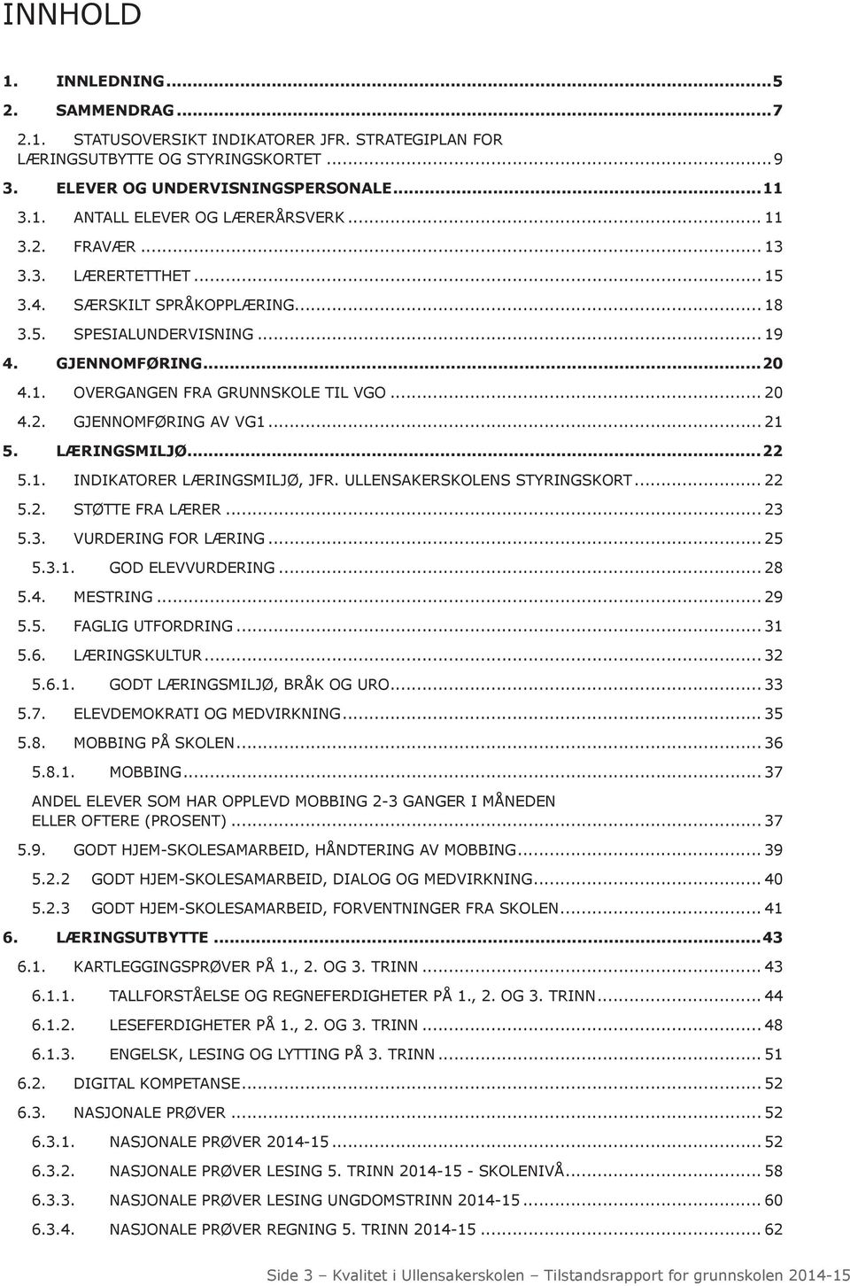 .. 21 5. LÆRINGSMILJØ...22 5.1. INDIKATORER LÆRINGSMILJØ, JFR. ULLENSAKERSKOLENS STYRINGSKORT... 22 5.2. STØTTE FRA LÆRER... 23 5.3. VURDERING FOR LÆRING... 25 5.3.1. GOD ELEVVURDERING... 28 5.4.