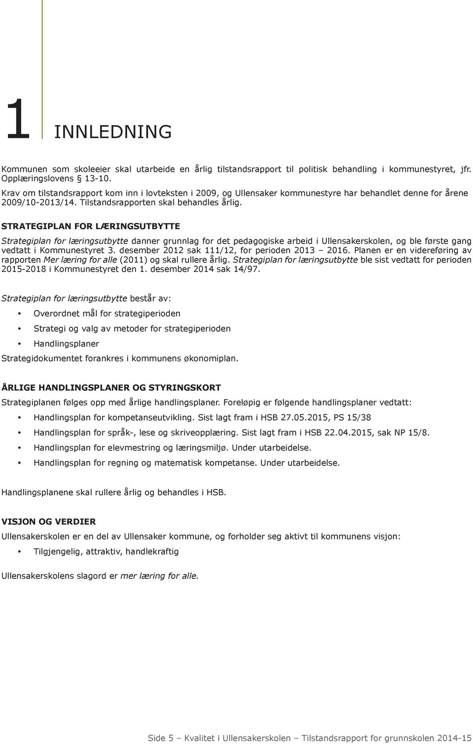 STRATEGIPLAN FOR LÆRINGSUTBYTTE Strategiplan for læringsutbytte danner grunnlag for det pedagogiske arbeid i Ullensakerskolen, og ble første gang vedtatt i Kommunestyret 3.