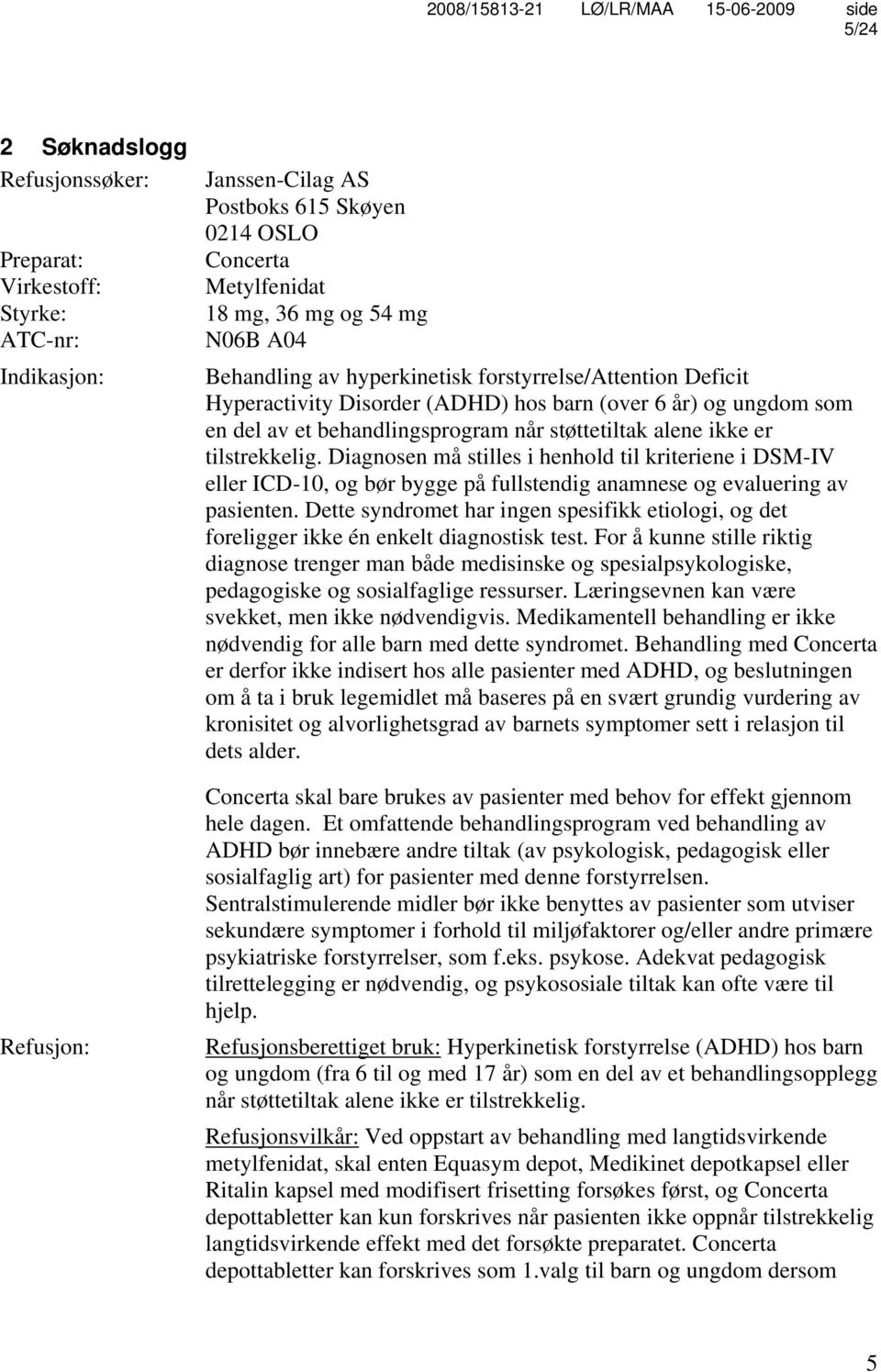 tilstrekkelig. Diagnosen må stilles i henhold til kriteriene i DSM-IV eller ICD-10, og bør bygge på fullstendig anamnese og evaluering av pasienten.