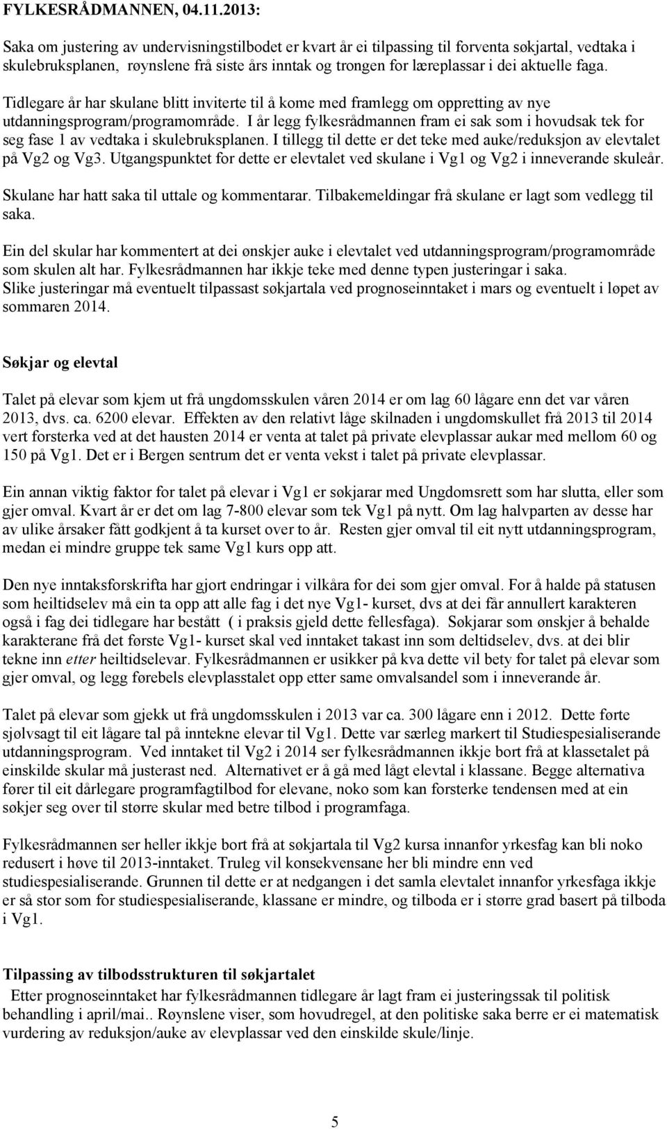 faga. Tidlegare år har skulane blitt inviterte til å kome med framlegg om oppretting av nye utdanningsprogram/programområde.