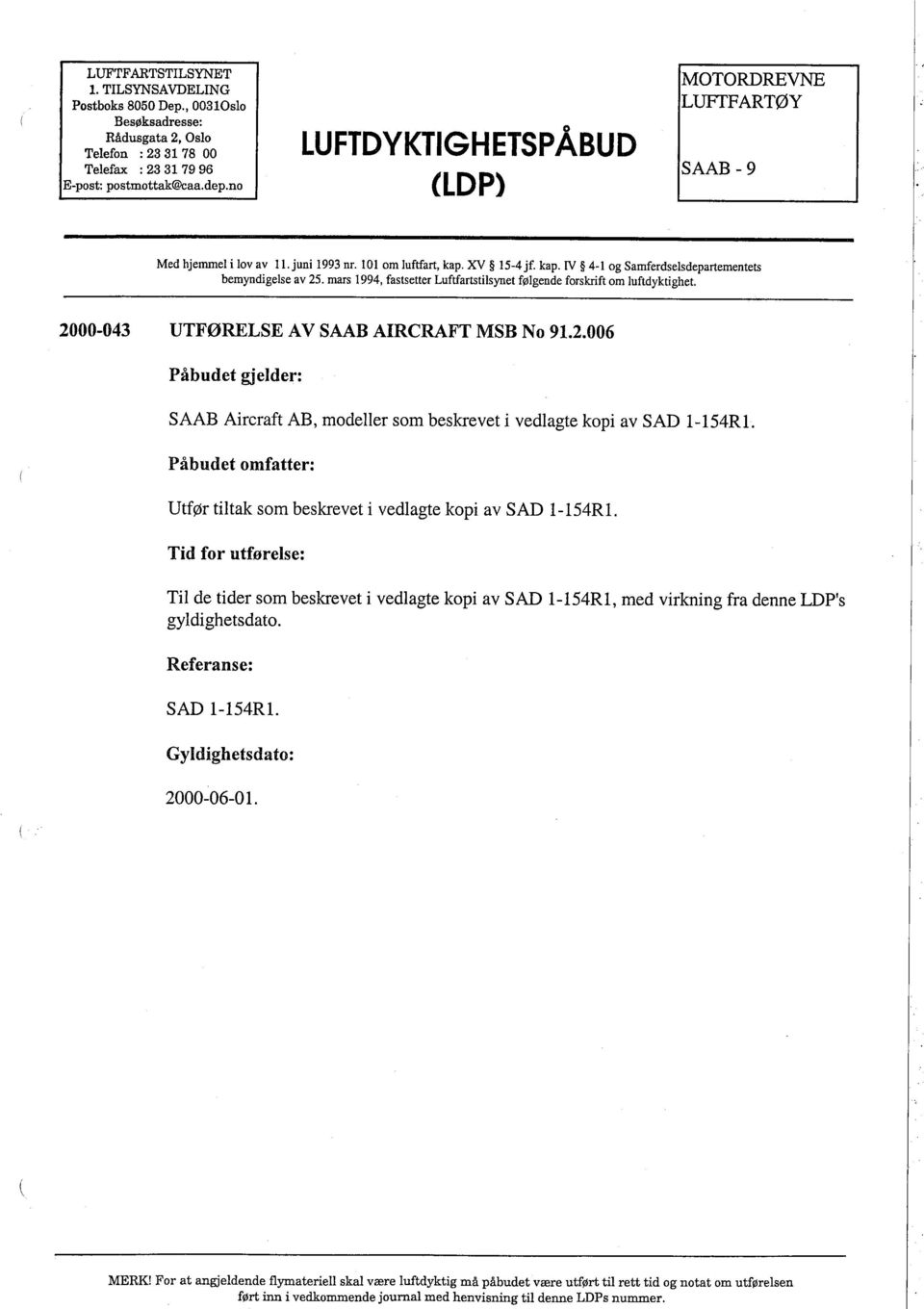mars 1994, fastsetter Luftfartstilsynet følgende forskrift om luftdyktighet. 2000-043 UTFØRELSE AV SAAB AIRCRAFT MSB N O 91.2.006 Påbudet gjelder: SAAB Aircraft AB, modeller som beskrevet i vedlagte kopi av SAD 1-154Rl.