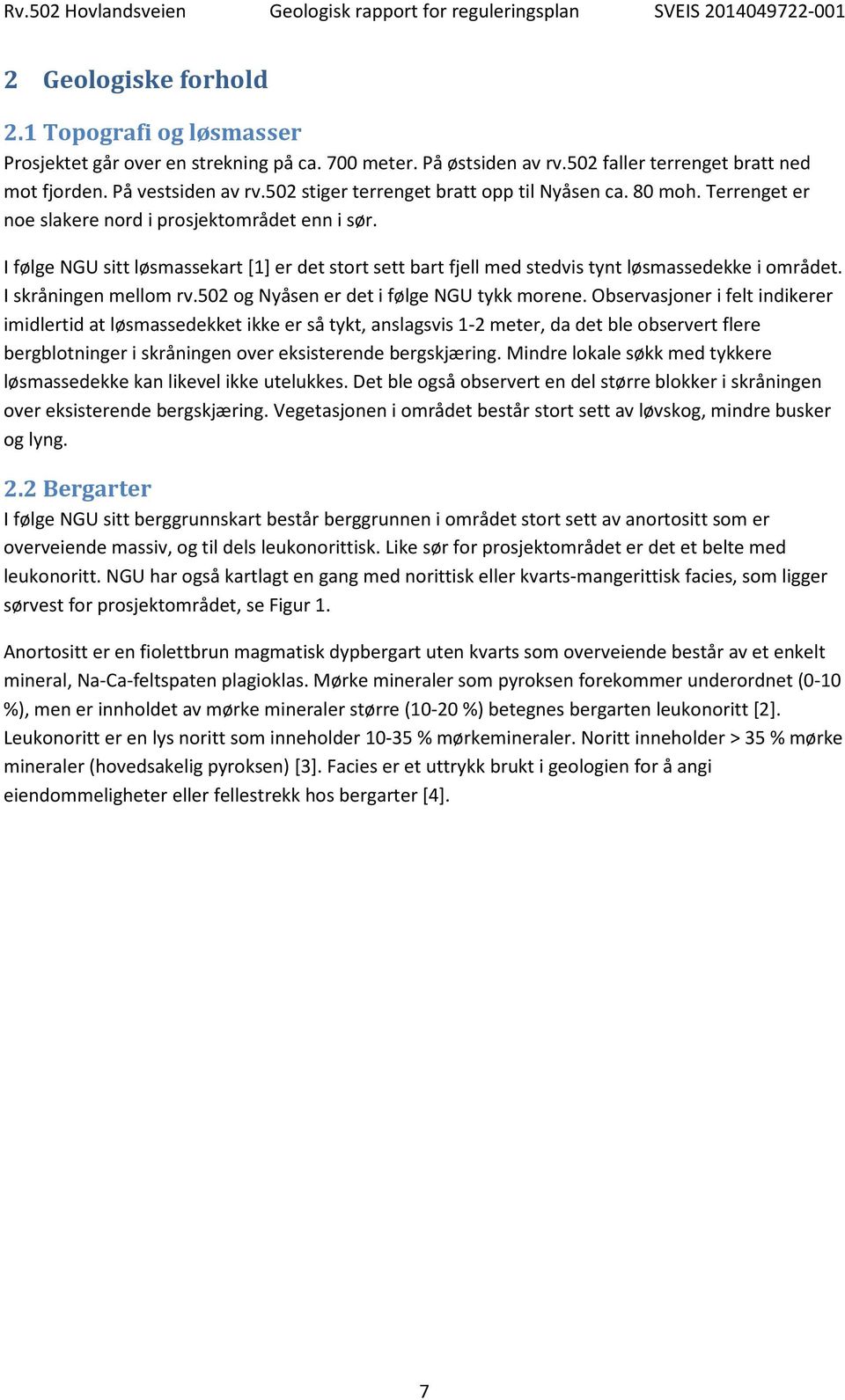 I følge NGU sitt løsmassekart [1] er det stort sett bart fjell med stedvis tynt løsmassedekke i området. I skråningen mellom rv.502 og Nyåsen er det i følge NGU tykk morene.