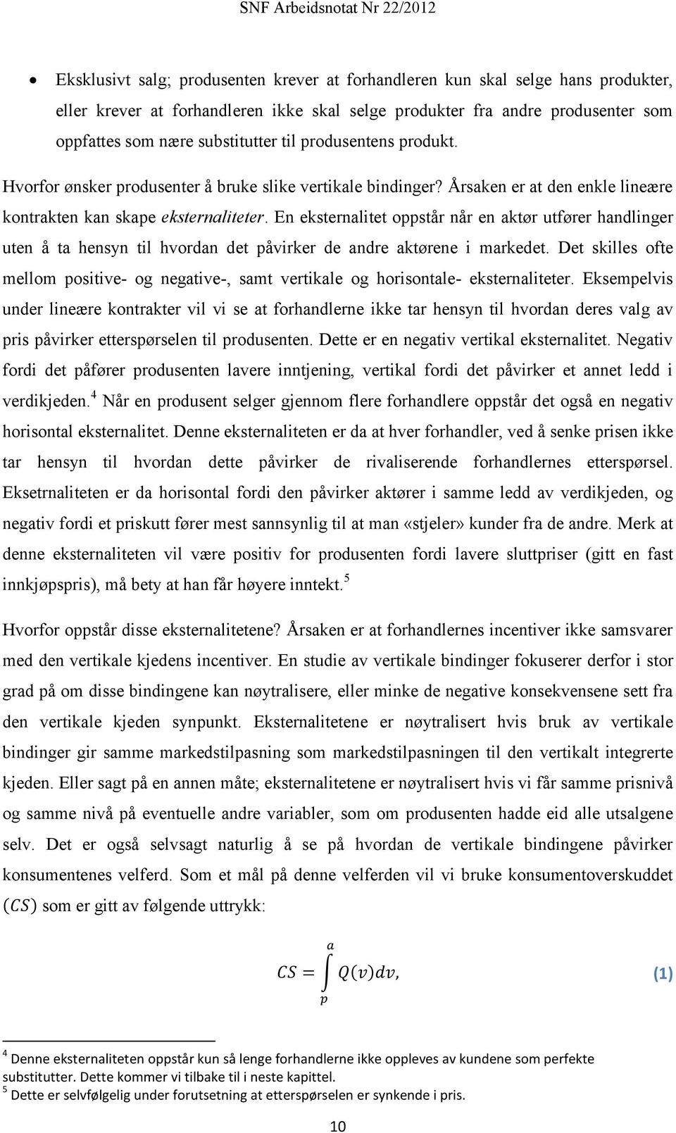 En eksternalitet oppstår når en aktør utfører handlinger uten å ta hensyn til hvordan det påvirker de andre aktørene i markedet.