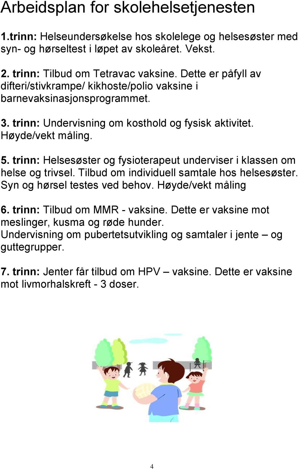 trinn: Helsesøster og fysioterapeut underviser i klassen om helse og trivsel. Tilbud om individuell samtale hos helsesøster. Syn og hørsel testes ved behov. Høyde/vekt måling 6.