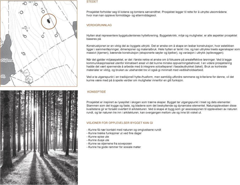 Det er ønske om å skape en lesbar konstruksjon, hvor estetikken ligger i sammenføyninger, dimensjoner og materialbruk.