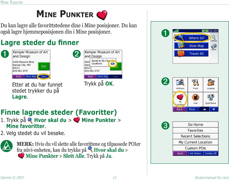 Trykk på OK. ➋ Finne lagrede steder (Favoritter) 1. Trykk på Hvor skal du > Mine Punkter >. Mine favoritter. 2. Velg stedet du vil besøke.