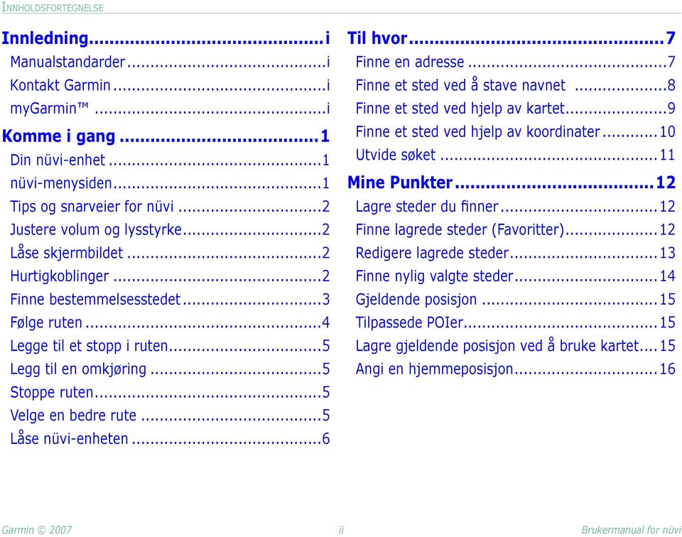 ..5 Låse nüvi-enheten...6 Til hvor...7 Finne en adresse...7 Finne et sted ved å stave navnet...8 Finne et sted ved hjelp av kartet...9 Finne et sted ved hjelp av koordinater... 10 Utvide søket.