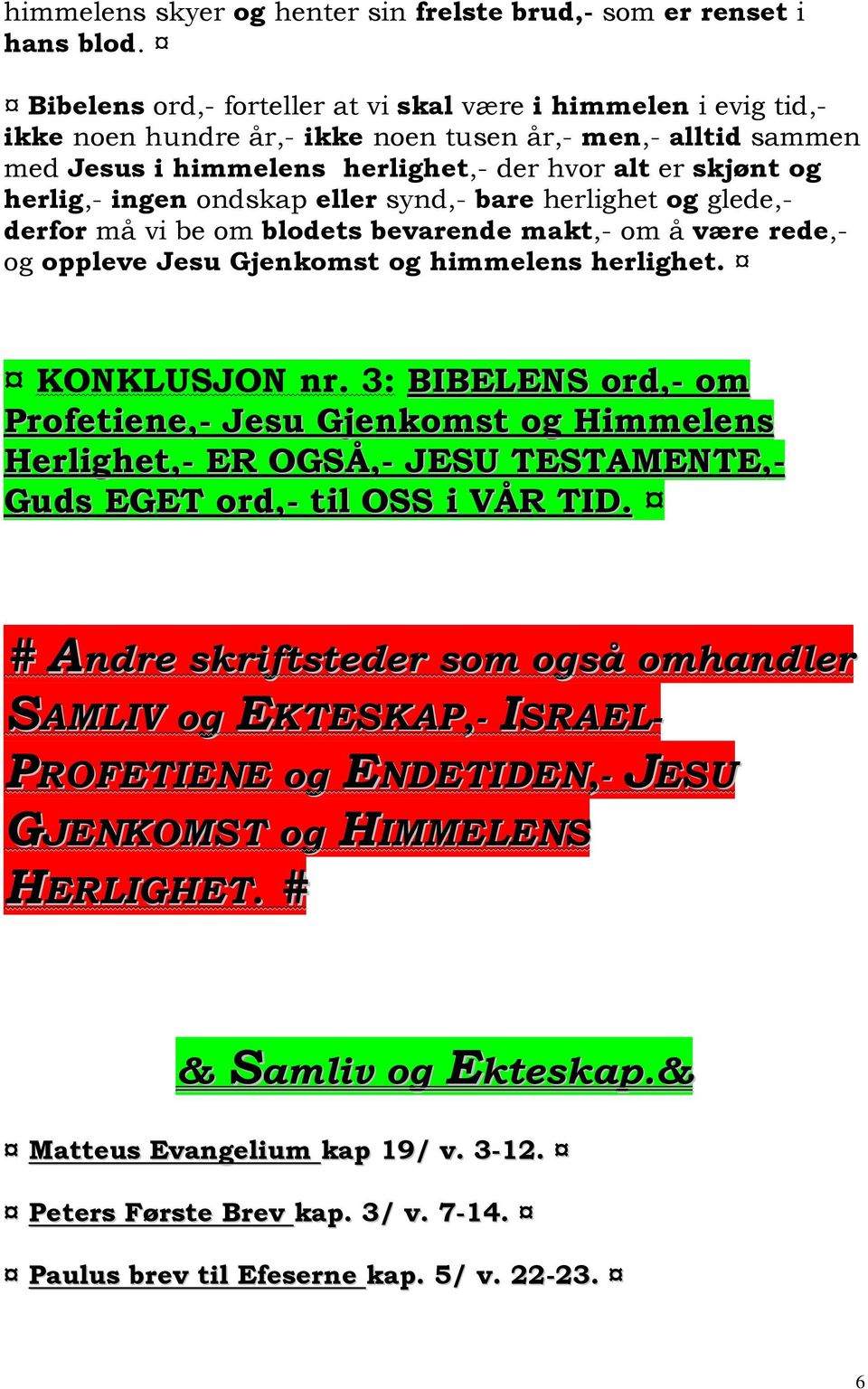 ingen ondskap eller synd,- bare herlighet og glede,- derfor må vi be om blodets bevarende makt,- om å være rede,- og oppleve Jesu Gjenkomst og himmelens herlighet. KONKLUSJON nr.