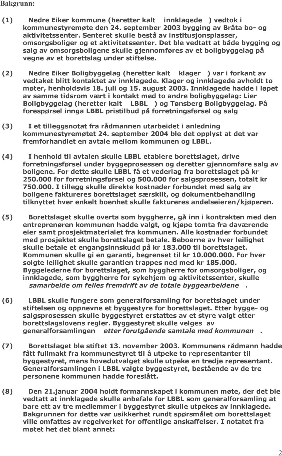 Det ble vedtatt at både bygging og salg av omsorgsboligene skulle gjennomføres av et boligbyggelag på vegne av et borettslag under stiftelse.