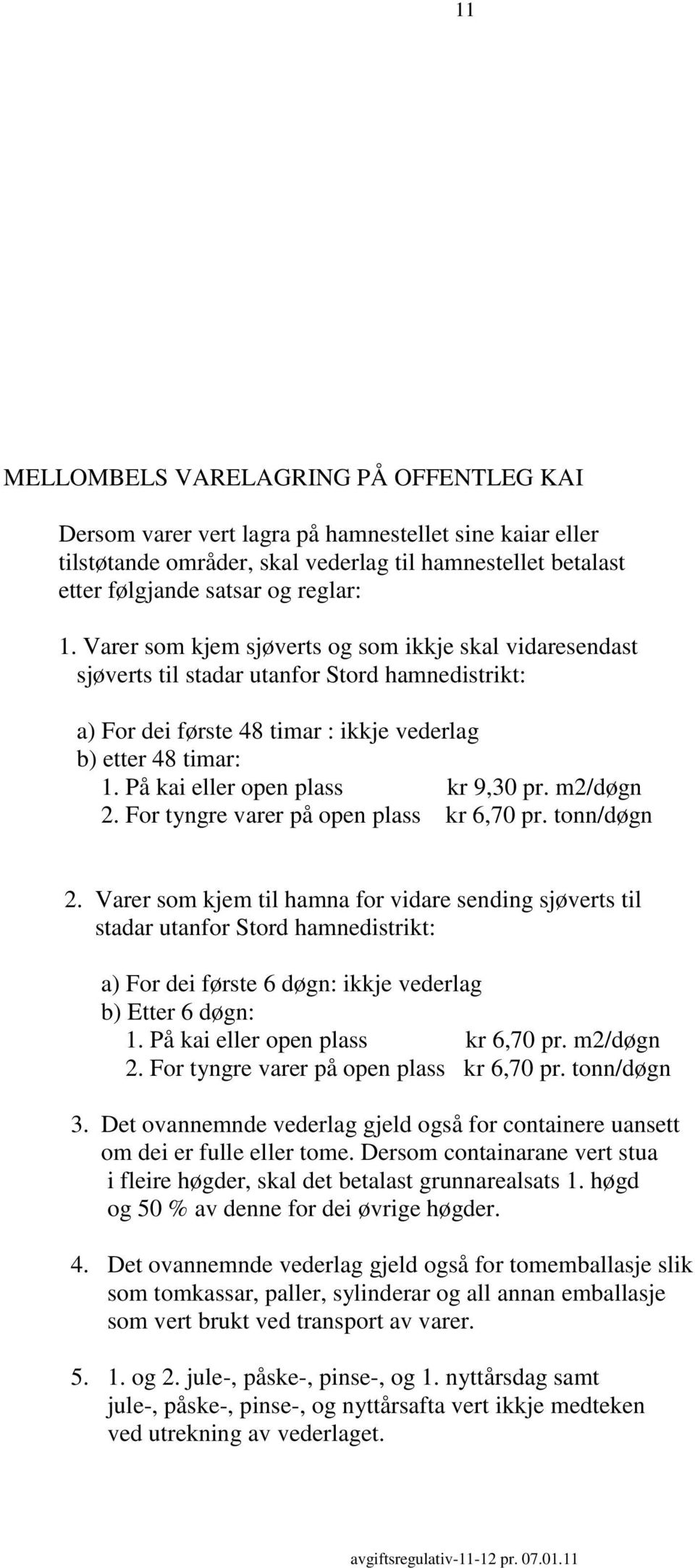 På kai eller open plass kr 9,30 pr. m2/døgn 2. For tyngre varer på open plass kr 6,70 pr. tonn/døgn 2.