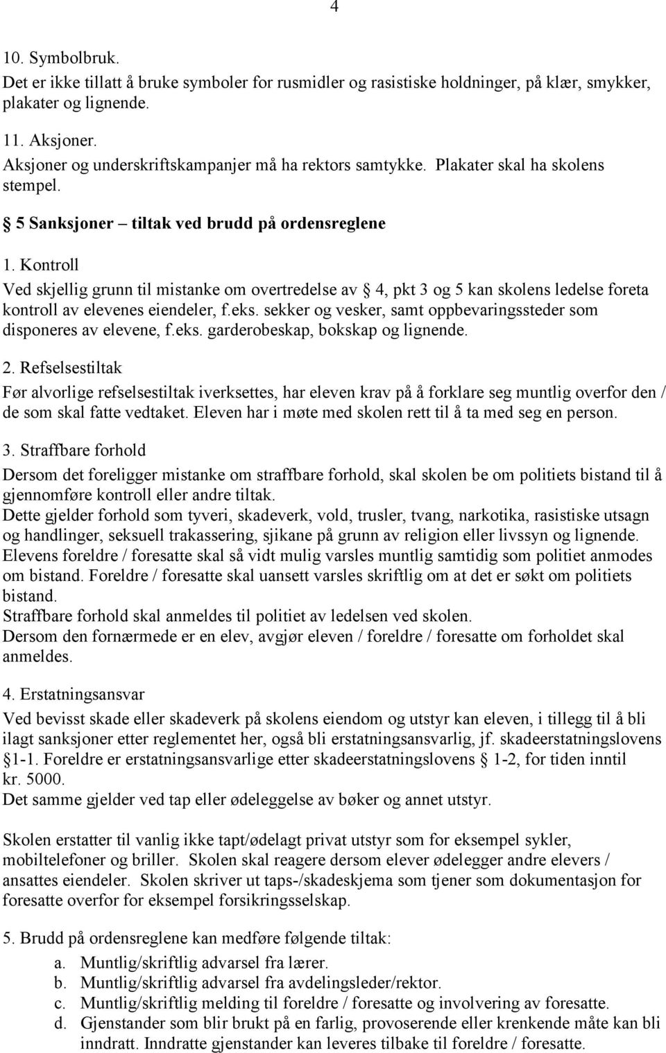 Kontroll Ved skjellig grunn til mistanke om overtredelse av 4, pkt 3 og 5 kan skolens ledelse foreta kontroll av elevenes eiendeler, f.eks.