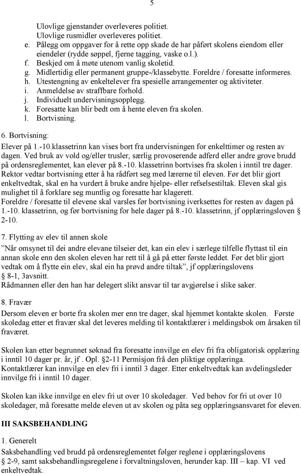 Midlertidig eller permanent gruppe-/klassebytte. Foreldre / foresatte informeres. h. Utestengning av enkeltelever fra spesielle arrangementer og aktiviteter. i. Anmeldelse av straffbare forhold. j.