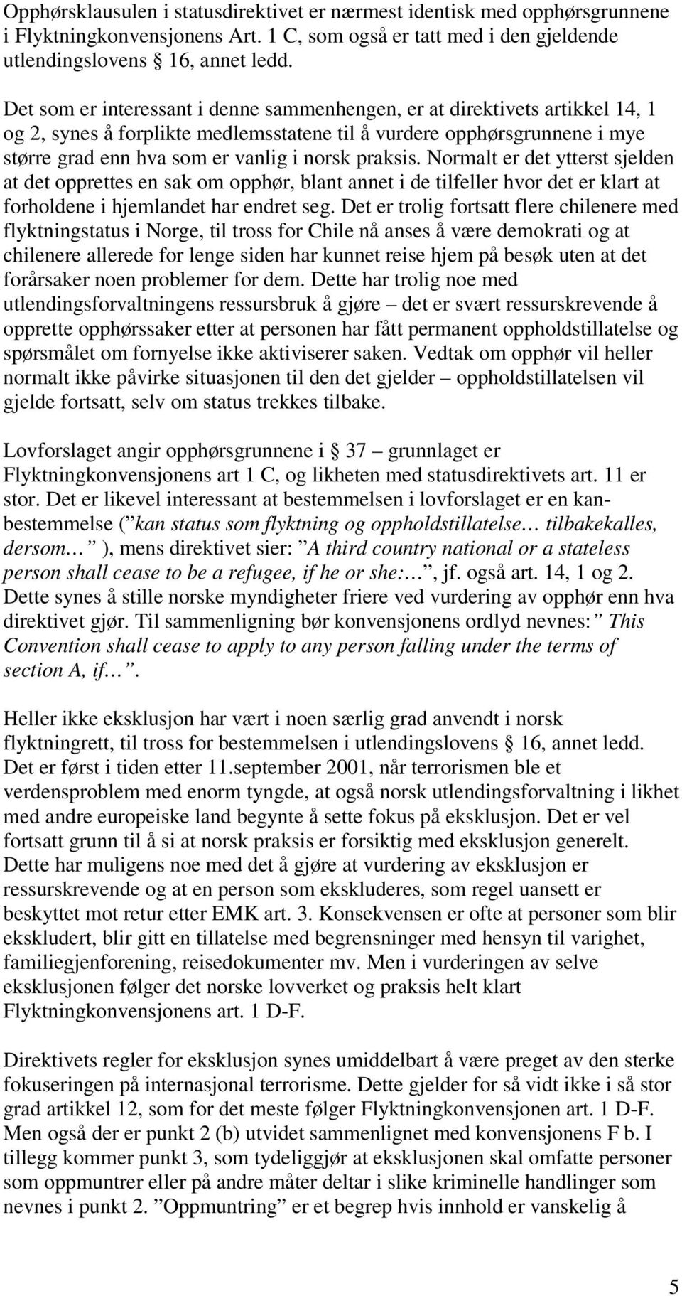 praksis. Normalt er det ytterst sjelden at det opprettes en sak om opphør, blant annet i de tilfeller hvor det er klart at forholdene i hjemlandet har endret seg.