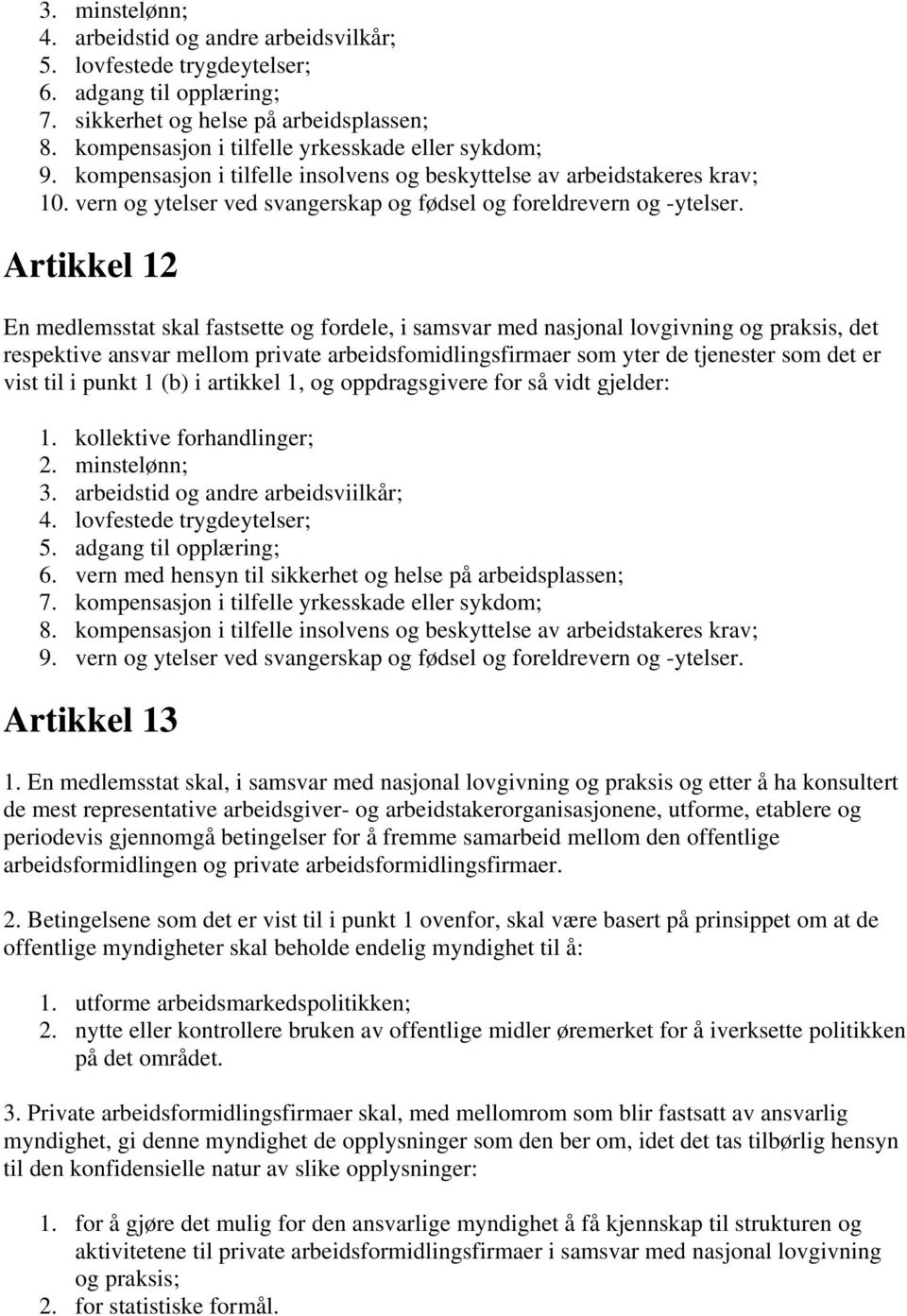 Artikkel 12 En medlemsstat skal fastsette og fordele, i samsvar med nasjonal lovgivning og praksis, det respektive ansvar mellom private arbeidsfomidlingsfirmaer som yter de tjenester som det er vist